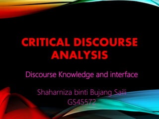 CRITICAL DISCOURSE
ANALYSIS
Discourse Knowledge and interface
Shaharniza binti Bujang Saili
GS45572
 