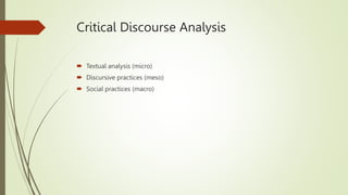 Critical Discourse Analysis
 Textual analysis (micro)
 Discursive practices (meso)
 Social practices (macro)
 