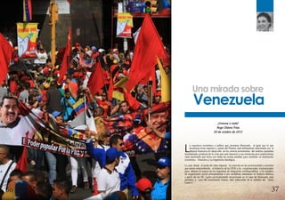 L
a coyuntura económica y política que atraviesa Venezuela, al igual que la que
atraviesan otras regiones y países del Planeta, está íntimamente relacionada con la
debacle financiera en desarrollo en los centros prominentes del sistema capitalista
mundializado, producto de la crisis que solo favorece a una minúscula pero poderosísima
clase dominante que lucha con todas las armas posibles para mantener su dominación
económica – financiera y su hegemonía ideológica.
Lo cual, desde el punto de vista regional, se concreta en las provocaciones y acciones
que vienen emprendiendo el Gobierno de los EEUU y los conglomerados trasnacionales
para detener el avance de los esquemas de integración antiimperialistas y los modelos
de organización social anticapitalistas o pro socialistas adoptados en Nuestra América
a partir de los 90. Lucha particularmente encarnizada en el caso de Venezuela, país
petrolero y cuna del Comandante Chávez, líder indiscutible de la rebelión del “patio
trasero”.
Una mirada sobre
Venezuela
¡Comuna o nada!
Hugo Chávez Frías
20 de octubre de 2012
3736
 