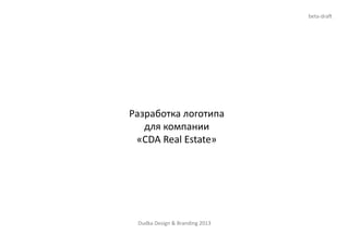 Разработка логотипа
для компании
«CDA Real Estate»
beta-draft
Dudka Design & Branding 2013
 