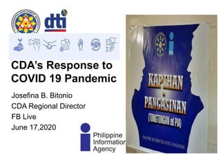 Josefina B. Bitonio
CDA Regional Director
FB Live
June 17,2020
CDA’s Response to
COVID 19 Pandemic
 