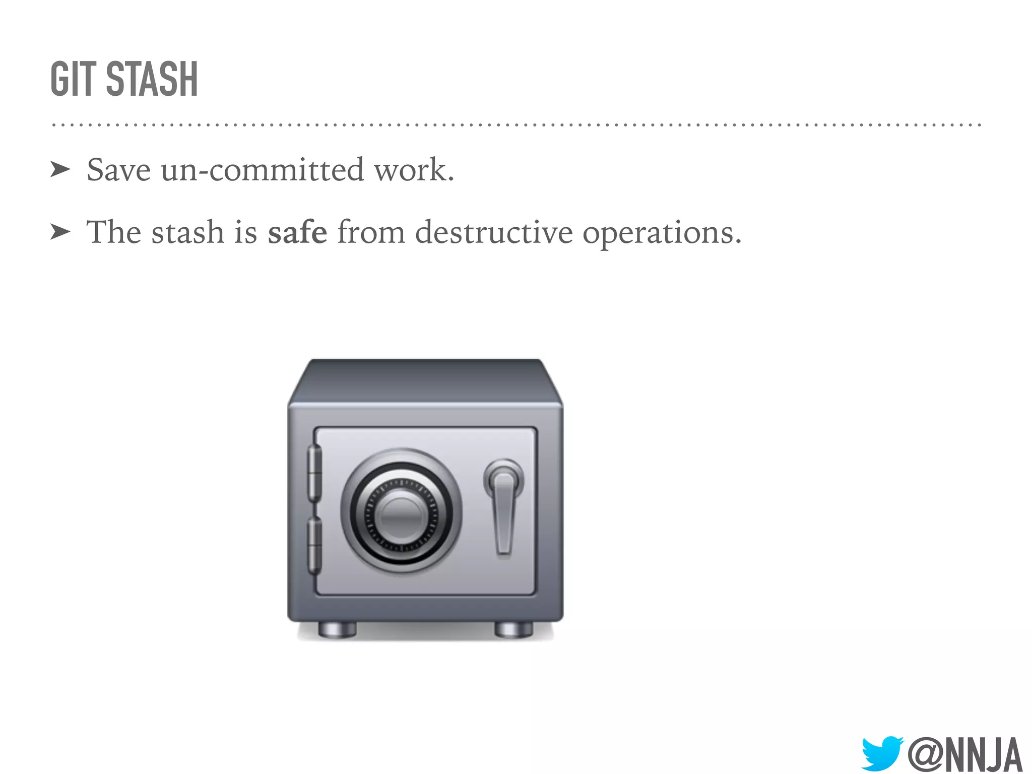 @NNJA
GIT STASH
➤ Save un-committed work.
➤ The stash is safe from destructive operations.
 