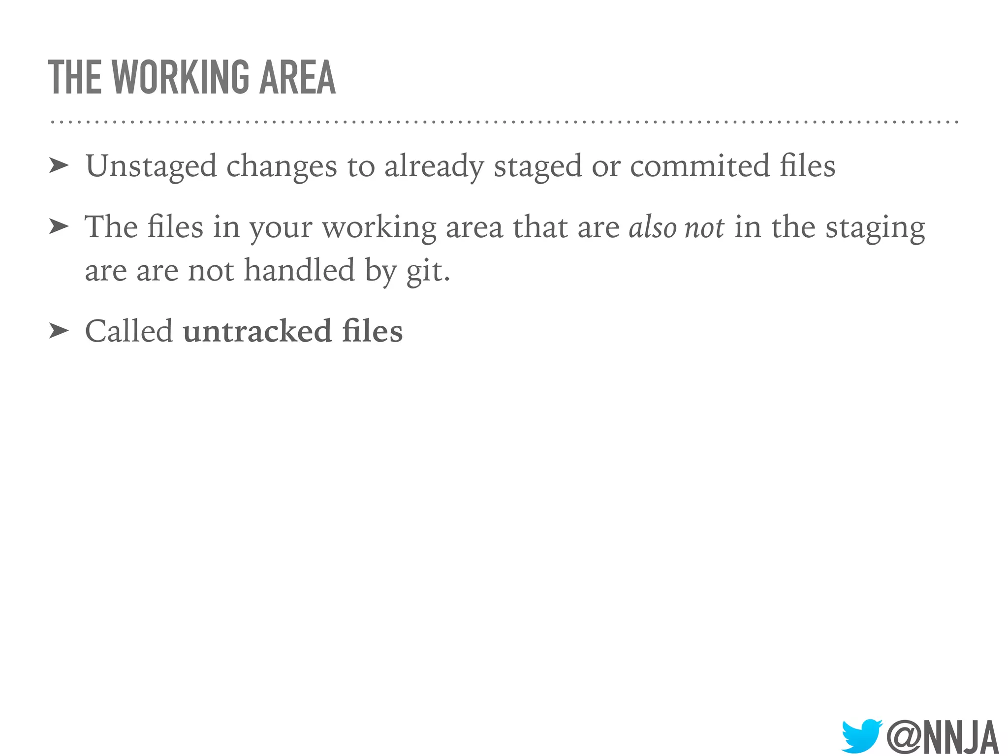 @NNJA
THE WORKING AREA
➤ Unstaged changes to already staged or commited ﬁles
➤ The ﬁles in your working area that are also not in the staging
are are not handled by git.
➤ Called untracked ﬁles
 