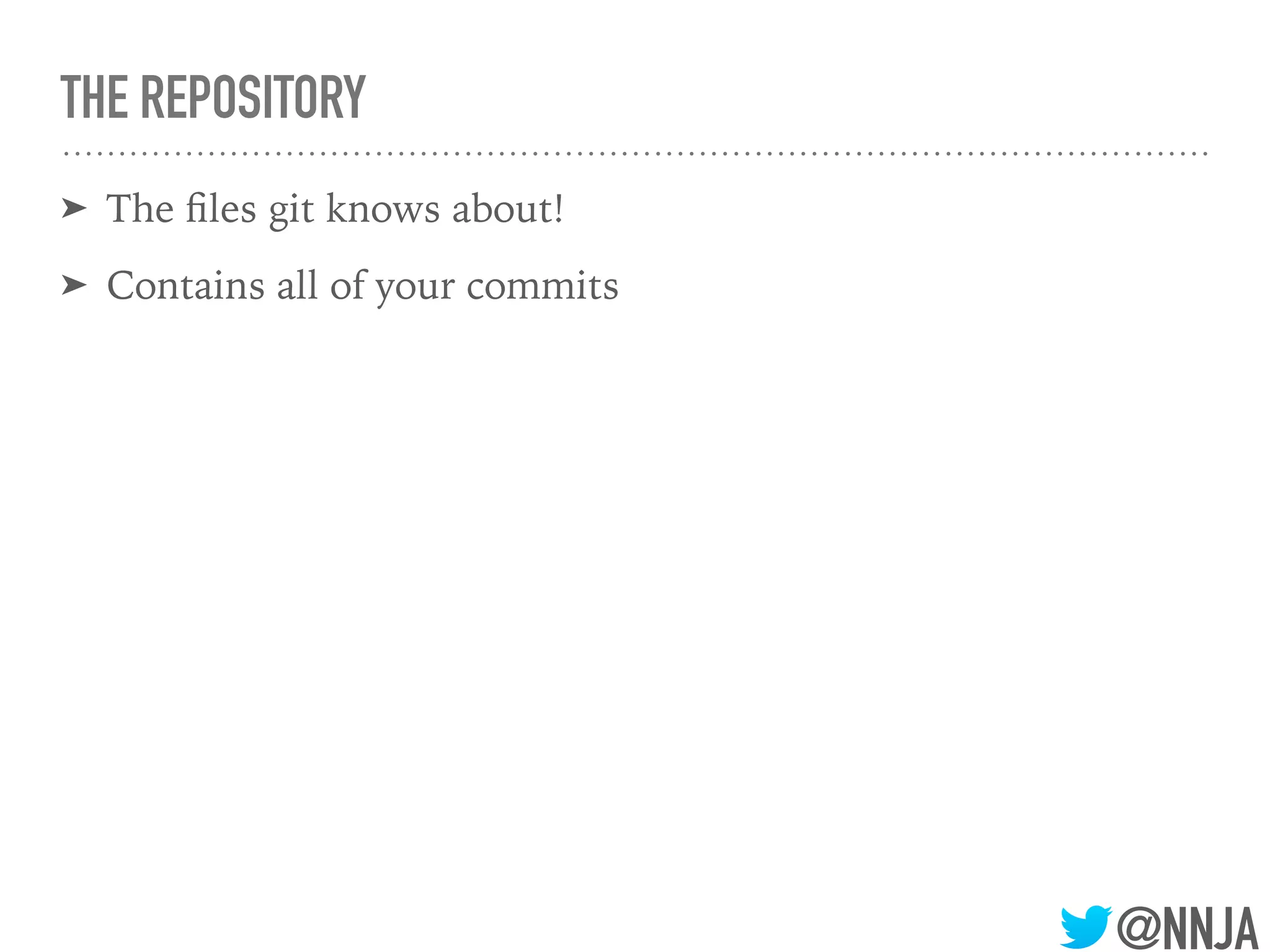 @NNJA
THE REPOSITORY
➤ The ﬁles git knows about!
➤ Contains all of your commits
 
