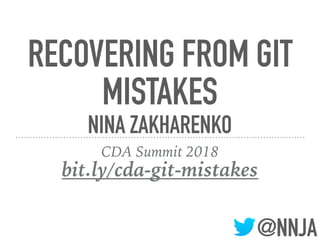 @NNJA
RECOVERING FROM GIT
MISTAKES
NINA ZAKHARENKO
CDA Summit 2018
bit.ly/cda-git-mistakes
 
