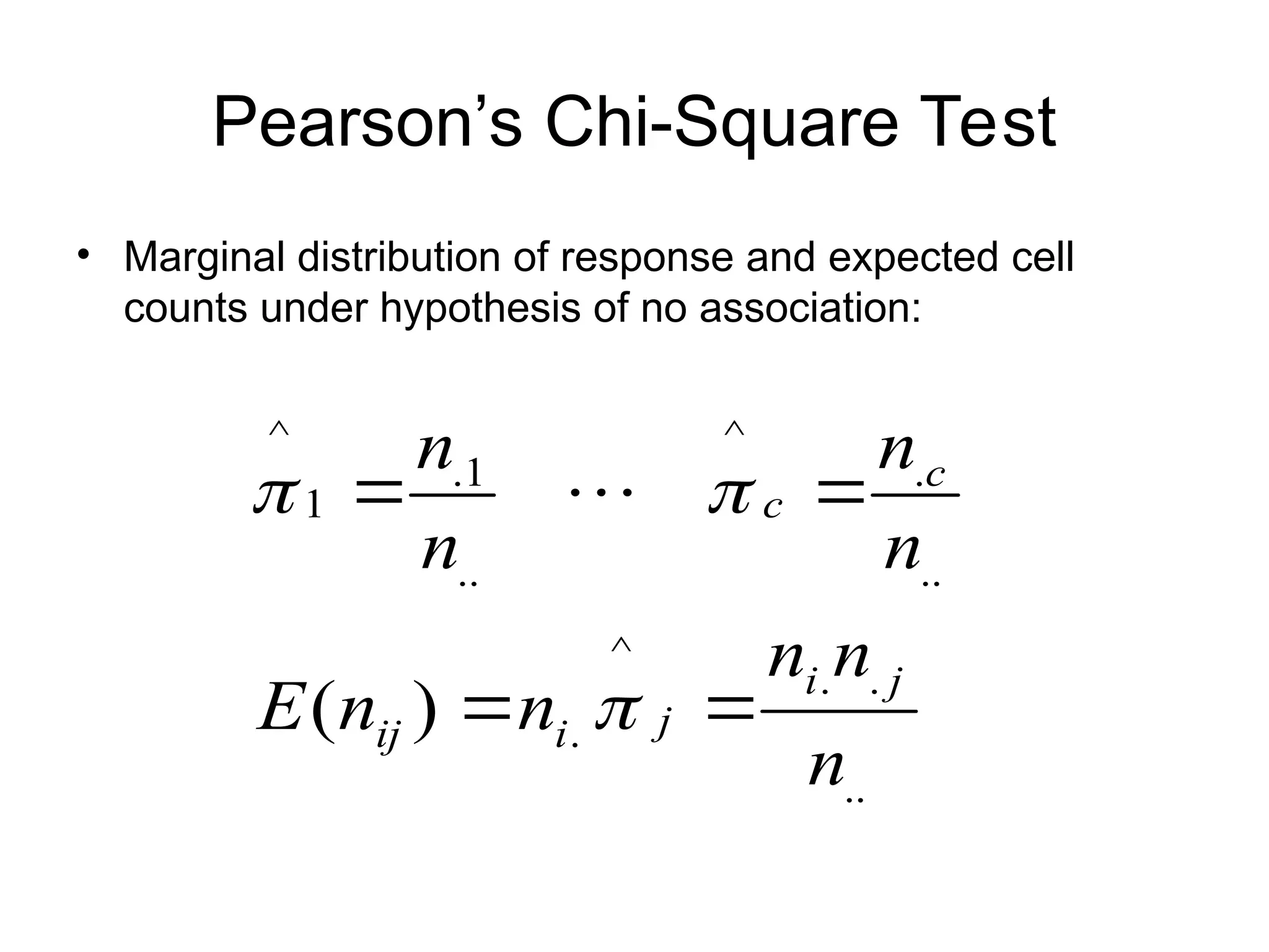 Pearson’s Chi-Square Test
• Marginal distribution of response and expected cell
counts under hypothesis of no association:
..
.
.
^
.
..
.
^
..
1
.
1
^
)
(
n
n
n
n
n
E
n
n
n
n
j
i
j
i
ij
c
c






 
 