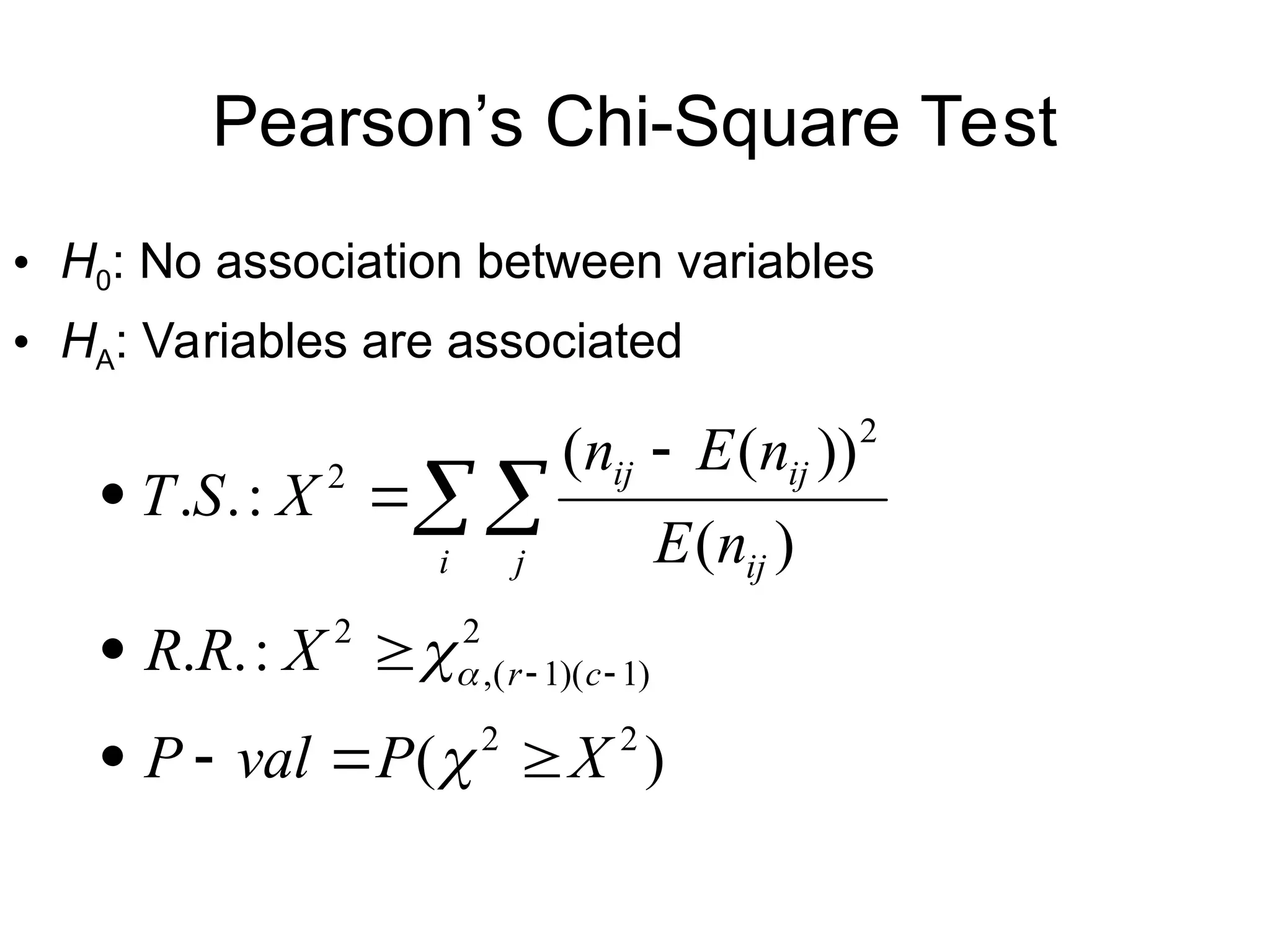 Pearson’s Chi-Square Test
• H0: No association between variables
• HA: Variables are associated
)
(
:
.
.
)
(
))
(
(
:
.
.
2
2
2
)
1
)(
1
(
,
2
2
2
X
P
val
P
X
R
R
n
E
n
E
n
X
S
T
c
r
i j ij
ij
ij














 