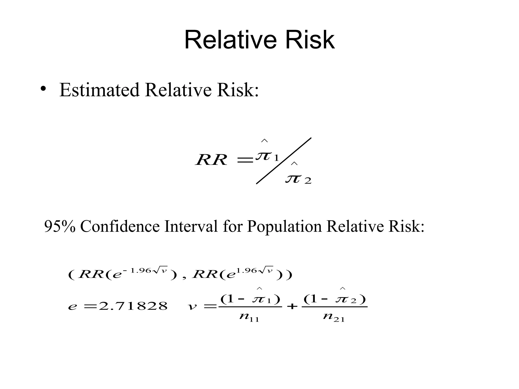 Relative Risk
• Estimated Relative Risk:
2
^
1
^



RR
95% Confidence Interval for Population Relative Risk:
21
2
^
11
1
^
96
.
1
96
.
1
)
1
(
)
1
(
71828
.
2
)
)
(
,
)
(
(
n
n
v
e
e
RR
e
RR v
v

 





 