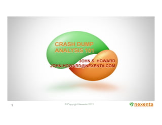 CRASH DUMP
     ANALYSIS 101
              JOHN S. HOWARD
    JOHN.HOWARD@NEXENTA.COM




1        © Copyright Nexenta 2012
 