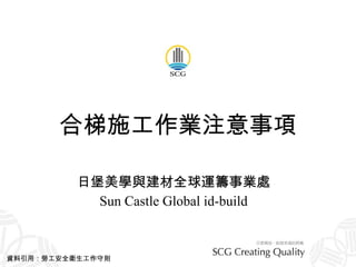 合梯施工作業注意事項 日堡美學與建材全球運籌事業處 Sun Castle Global id-build 資料引用：勞工安全衛生工作守則 
