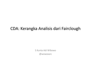 CDA: Kerangka Analisis dari Fairclough



             S Kunto Adi Wibowo
                 @wowoxarc
 