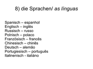 8) die Sprachen/  as línguas Spanisch – espanhol Englisch – inglês Russisch – russo Polnisch – polaco Französisch – francês Chinesisch – chinês Deutsch – alem ão Portugiesisch – português Italinenisch - italiáno  