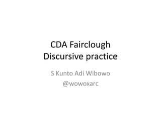 CDA Fairclough
Discursive practice
 S Kunto Adi Wibowo
     @wowoxarc
 