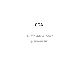 CDA

S Kunto Adi Wibowo
    @wowoxarc
 