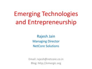 Emerging Technologies
and Entrepreneurship
          Rajesh Jain
       Managing Director
       NetCore Solutions


    Email: rajesh@netcore.co.in
     Blog: http://emergic.org
 