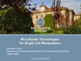 Microfluidic Technologies
for Single Cell Manipulation
Como, 23 May 2018
Gabriele Dubini
Department of Chemistry, Materials and Chemical Engineering
‘Giulio Natta’
 