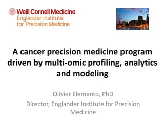 A cancer precision medicine program
driven by multi-omic profiling, analytics
and modeling
Olivier Elemento, PhD
Director, Englander Institute for Precision
Medicine
 