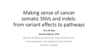 Making	sense	of	cancer	
somatic	SNVs	and	indels:	
from	variant	effects	to	pathways
Thu	24	May
Daniele	Merico,	PhD
Director	of	Molecular	Genetics,	Deep	Genomics	Inc.
Visiting	Scientist,	The	Hospital	for	Sick	Children
(Toronto,	Canada)
 