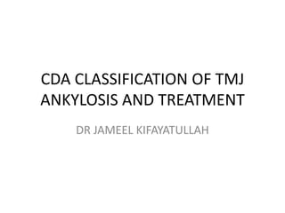 CDA CLASSIFICATION OF TMJ
ANKYLOSIS AND TREATMENT
DR JAMEEL KIFAYATULLAH
 