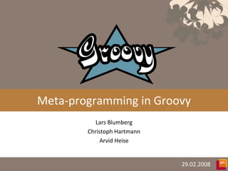 Meta-programming in Groovy
           Lars Blumberg
        Christoph Hartmann
             Arvid Heise


                             29.02.2008
 