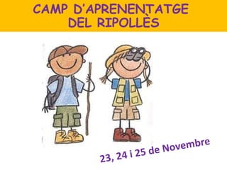 23, 24 i 25 de Novembre CAMP D’APRENENTATGE  DEL RIPOLLÈS 