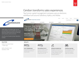 Adobe Customer Story
“With Apttus and Adobe Sign, we can
develop faster and smoother sales cycles
that boost staff productivity by reducing
administrative work and errors.”
Amy Roy, Vice President of Sales Operations,
Ceridian
Ceridian transforms sales experiences.
Top human capital management company uses an electronic
workflow built around Salesforce, Apttus, and Adobe.
RESULTS
CONTROLLING RISK
Provided greater visibility
and standardization to
reduce errors, gained
insight into workloads
SEAMLESS WORKFLOW
Managed customers from
opportunity to contract using
a single integrated workflow
with Adobe, Apttus, and
Salesforce platforms
HIGH PRODUCTIVITY
Grew the number of sales
proposals processed by
40% while improving cost
margins by up to 15%
FAST TURNAROUND
Decreased the overall sales
quoting cycle time by as
much as 80%
SOLUTION
Adobe Document Cloud
•	Adobe Sign
Apttus Quote to Cash
Salesforce CRM
80%LESS TIME
40%GROWTH
 
