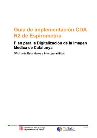 Guia de implementación CDA R2 de Espirometria<br />Plan para la Digitalizacion de la Imagen Medica de Catalunya<br />Oficina de Estandares e Interoperabilidad<br />Sumario<br /> TOC  quot;
1-9quot;
  1-9 Introducción PAGEREF _Toc287352287  5<br />Objeto PAGEREF _Toc287352288  5<br />Alcance PAGEREF _Toc287352289  5<br />Audiencia PAGEREF _Toc287352290  5<br />Metodología PAGEREF _Toc287352291  5<br />Convenciones Usadas en esta Guía PAGEREF _Toc287352292  5<br />Notación XPATH PAGEREF _Toc287352293  6<br />Palabras Clave PAGEREF _Toc287352294  6<br />Ejemplos en XML PAGEREF _Toc287352295  7<br />Artefactos de la guía de implementación PAGEREF _Toc287352296  7<br />Identificación de los documentos conformes a esta Guía PAGEREF _Toc287352297  7<br />Documentos de Referencia PAGEREF _Toc287352298  8<br />DETALLE DE LAS RESTRICCIONES DE LA GUIA PAGEREF _Toc287352299  9<br />RH – RESTRICCIONES PARA LA CABECERA PAGEREF _Toc287352300  9<br />Elemento Raíz PAGEREF _Toc287352301  9<br />ClinicalDocument/typeId PAGEREF _Toc287352302  9<br />ClinicalDocument/templateId PAGEREF _Toc287352303  9<br />ClinicalDocument/id PAGEREF _Toc287352304  10<br />ClinicalDocument/code PAGEREF _Toc287352305  10<br />ClinicalDocument/title PAGEREF _Toc287352306  11<br />ClinicalDocument/confidentialityCode PAGEREF _Toc287352307  11<br />ClinicalDocument/languageCode PAGEREF _Toc287352308  12<br />Debe estar presente y representar el lenguaje de redacción del documento (catalán o castellano). PAGEREF _Toc287352309  12<br />ClinicalDocument/setId / ClinicalDocument/versionNumber PAGEREF _Toc287352310  12<br />ClinicalDocument/recordTarget/patientRole PAGEREF _Toc287352311  13<br />ClinicalDocument/author  / [1] Espirómetro PAGEREF _Toc287352312  14<br />ClinicalDocument/author  / [2] Médico PAGEREF _Toc287352313  15<br />ClinicalDocument/custodian PAGEREF _Toc287352314  16<br />ClinicalDocument/informationRecipient PAGEREF _Toc287352315  17<br />ClinicalDocument/infullfillmentOf PAGEREF _Toc287352316  19<br />ClinicalDocument/documentationOf PAGEREF _Toc287352317  19<br />RB – RESTRICCIONES PARA EL CUERPO PAGEREF _Toc287352318  22<br />RB-S001 – SECCIÓN DE DATOS DEL PACIENTE PAGEREF _Toc287352319  23<br />RB-S002 – SECCIÓN DE CONTEXTO DEL ESTUDIO PAGEREF _Toc287352320  25<br />RB-S003 – SECCIÓN DE RESULTADOS DEL ESTUDIO PAGEREF _Toc287352321  27<br />RB-S004 – SECCIÓN DE RESULTADOS POR MANIOBRA PAGEREF _Toc287352322  29<br />RB-S005 – SECCIÓN DE SEÑALES PAGEREF _Toc287352323  33<br />RB-S006 – SECCIÓN DE COMENTARIOS PAGEREF _Toc287352324  35<br />RC – RESTRICCIONES PARA LAS ENTRADAS CODIFICADAS PAGEREF _Toc287352325  36<br />RC-01 – SECCIÓN DE DATOS DEL PACIENTE PAGEREF _Toc287352326  36<br />RC-02 – SECCIÓN DE CONTEXTO DEL ESTUDIO PAGEREF _Toc287352327  37<br />RC-03 – SECCIÓN DE RESULTADOS DEL ESTUDIO PAGEREF _Toc287352328  38<br />RC-04 – SECCIÓN DE RESULTADOS POR MANIOBRA PAGEREF _Toc287352329  41<br />RC-06 – SECCIÓN DE SEÑALES PAGEREF _Toc287352330  46<br />APENDICES PAGEREF _Toc287352331  47<br />APENDICE I – DETALLE DE OIDS UTILIZADOS PAGEREF _Toc287352332  47<br />APENDICE II – VOCABULARIOS LOCALES PAGEREF _Toc287352333  48<br />APENDICE III – REFERENCIAS A VOCABULARIOS INTERNACIONALES PAGEREF _Toc287352339  53<br />APENDICE IV – TEMPLATES para LAS ENTRADAS CODIFICADAS PAGEREF _Toc287352340  54<br />TEMPLATES PARA MEDICIONES PAGEREF _Toc287352341  54<br />TEMPLATE T01– MEDICIONES CON CONCEPTOS DEFINIDOS POR SNOMED (MedSCT) PAGEREF _Toc287352342  54<br />TEMPLATE T02– MEDICIONES CON CONCEPTOS DEFINIDOS LOCALMENTE (MedLoc) PAGEREF _Toc287352343  56<br />TEMPLATES PARA RESPUESTAS EN SNOMED CT (RtaSCT) PAGEREF _Toc287352344  58<br />TEMPLATE T03– PARA RESPUESTAS POSITIVAS EN SNOMED CT PAGEREF _Toc287352345  58<br />TEMPLATE T04– PARA RESPUESTAS NEGATIVAS EN SNOMED CT PAGEREF _Toc287352346  60<br />TEMPLATE T05– PARA RESPUESTAS CODIFICADAS LOCALMENTE (CodLoc) PAGEREF _Toc287352347  62<br />TEMPLATE T06– PARA EXPRESAR FECHAS (Fechas) PAGEREF _Toc287352348  64<br />TEMPLATE T07– PARA EXPRESAR OBJETOS MULTIMEDIALES PAGEREF _Toc287352349  65<br />TEMPLATE T08– PARA EXPRESAR SEÑALES (Señal) PAGEREF _Toc287352350  66<br />TEMPLATES PARA INFORMACIÓN CODIFICADA LOCALMENTE PAGEREF _Toc287352351  68<br />TEMPLATE T09– PARA INFORMACIÓN CODIFICADA LOCALMENTE PAGEREF _Toc287352352  68<br />Introducción<br />Objeto<br />El propósito de este documento es describir las restricciones a aplicar en los documentos CDA  R2 (Cabecera, Cuerpo y Entradas Codificadas) que deberán transmitirse desde los puntos de actuación de la red asistencial al repositorio definido por parte del Departament de Salut para las pruebas espirométricas.<br />Alcance<br />Este documento describe las restricciones a aplicar a los documentos CDA para los informes de espirometría generados en la red asistencial.<br />La espirometría es una prueba fisiológica que valora la capacidad de los pulmones de inhalar o exhalar aire. Esta capacidad se determina midiendo el volumen por unidad de tiempo y el flujo.<br />Audiencia<br />Este documento está destinado a los equipos de desarrollo responsables de la generación de informes de espirometría.<br />Metodología<br />La metodología está basada en la revisión de guías y plantillas similares para CDA R2 locales e internacionales.<br />El modelo subyacente es el descripto en el documento adjunto “Model Dades DdS 21” que describe el contenido sugerido de un informe de espirometría.<br />Convenciones Usadas en esta Guía<br />El estándar en el que se ha basado esta guía es HL7 Clinical Document Architecture. Release 2.0. Tal como se define en ese documento, esta es una guía de implementación que restringe el marcaje y los vocabularios.<br />Los requerimientos de conformidad aparecen en esta guía en el siguiente formato siendo además numerados de manera consecutiva.<br />RH-n: Esto es un ejemplo de requerimiento de conformidad para la cabecera del documento.<br />RB-n: Esto es un ejemplo de requerimiento de conformidad para el cuerpo del documento.<br />RC-n: Esto es un ejemplo de requerimiento de conformidad para las entradas codificadas procesables.<br />Notación XPATH<br />Esta guía utiliza notación XPATH para los predicados de conformidad y en cualquier lugar que se referencien o identifiquen los elementos y atributos XML. El contexto implícito es la raíz del documento. El propósito es proporcionar un mecanismo familiar para los desarrolladores para identificar partes de un documento XML sobre los que aplicar las restricciones.<br />Palabras Clave<br />Algunas aclaraciones sobre el significado de la utilización de los verbos “debe” y “puede” en la declaración de requerimientos, alineados con las características obligatorio y opcional del modelo de datos:<br />Debe: indica que esta regla es de obligado cumplimiento (obligatorio en el modelo de datos)<br />Puede: indica que si está presente se acepta como válido (opcional en el modelo de datos) pero si falta no es motivo para rechazar el documento.<br />Nota: En algunos casos el conjunto de datos es opcional en el modelo, pero en caso de incluirlo, algunos o todos de sus elementos constituyentes son obligatorios.<br />La referencia al modelo de datos se expresa entre corchetes [MDD_nnn] – MDD_nnn, con nnn de 001 a 120 es el identificador de la referencia en el documento que expresa el modelo de datos.<br />En caso de tratarse de un elemento en el cual se debe incluir un valor invariante o fijo, se expresara como [Valor Fijo]<br />Ejemplos en XML<br />Los ejemplos XML que aparecen en este documento se incluyen con una fuente de tamaño fijo para facilitar su lectura. No se ofrecerá el contenido completo del fragmento  - si se desea ver el contenido completo consultar los ejemplos adjuntos.<br /><ClinicalDocument xmlns='urn:hl7-org:v3'><br />:<br />.<br /></ClinicalDocument><br />Artefactos de la guía de implementación<br />FicheroDescripciónCDA_ESP_Basica_V01-1.docEsta guía de implementaciónCdaBasal(Basic).xmlEjemplo de Documento Válido para la prueba basal (Versión Reducida)CdaBasal+Broncodilatadora(Basic).xmlEjemplo de Documento Válido para la prueba basal más la broncodilatadora (Versión Reducida)ESP_VIEW.xslHojas de estilo para visualizar los ejemplos proporcionados en formato HML.<br />Identificación de los documentos conformes a esta Guía<br />CDA proporciona un mecanismo para indicar la referencia a una guía de implementación con un identificador asignado por una organización habilitada para hacerlo.<br />La tabla que se muestra a continuación muestra el identificador asociado a esta guia.<br />ExtensiónOID (root)T002.16.840.1.113883.4.292.30.14.1.5<br />El siguiente ejemplo muestra como indicar formalmente que una instancia de un documento CDA pretende ser conforme a esta guía de implementación:<br /><ClinicalDocument xmlns='urn:hl7-org:v3'><br /><typeId extension='POCD_HD000040' root='2.16.840.1.113883.1.3'/><br /><templateId extension='T00' root='2.16.840.1.113883.4.292.30.14.1.5'/><br />:<br />.<br /></ClinicalDocument><br />Documentos de Referencia<br />DocumentoDescripciónURLCDA R2Estandar CDA R2ISO-639-1Códigos ISO para idiomas.ISO-3166Códigos ISO para paises y subdivisiones<br />DETALLE DE LAS RESTRICCIONES DE LA GUIA<br />RH – RESTRICCIONES PARA LA CABECERA<br />Elemento Raíz<br />La raíz de todos los documentos a los que se aplica esta guía debe ser ClinicalDocument del espacio de nombres urn:hl7-org.v3.<br /><ClinicalDocument xmlns='urn:hl7-org:v3'><br />:<br />.<br /></ClinicalDocument><br />    <br />ClinicalDocument/typeId<br />[Valor Fijo]<br />Este elemento debe estar presente. Identifica al modelo subyacente al documento.<br />RestricciónDescripciónRH-01El elemento ClinicalDocument/typeId debe estar presente.El elemento ClinicalDocument/typeId debe contener el valor:@root=’2.16.840.1.113883.1.3’@extension=’POCD_HD000040’<br /><typeId extension='POCD_HD000040' root='2.16.840.1.113883.1.3'/><br />ClinicalDocument/templateId<br />[Valor Fijo]<br />   Este elemento identifica a la plantilla que representa esta guia de implementacion<br />RestricciónDescripciónRH-02-AEl elemento ClinicalDocument/templateId debe estar presente con el valor: @root='2.16.840.1.113883.4.292.30.14.1.5' y @extension='T00'<br /><templateId extension='T00' root='2.16.840.1.113883.4.292.30.14.1.5'/><br />   <br />Este elemento identifica a la plantilla que representa a TERMINFO (Uso recomendado de SNOMED CT)<br />RestricciónDescripciónRH-02-BEl elemento ClinicalDocument/templateId debe estar presente con el valor: @root='2.16.840.1.113883.10.5'<br /><templateId  root='2.16.840.1.113883.10.5'/><br />ClinicalDocument/id<br />Este elemento debe contener la identificacion única del documento en el sistema que lo emite, expresada como @root= OID del generador de identificaciones de documentos del sistema emisor, @extension='identificador del documento'. @extension debe ser único dentro de @root<br />RestricciónDescripciónRH-03El ClinicalDocument/id/@root debe ser un OID registrado y correcto.@extension debe ser el identificador del documento.<br />ClinicalDocument/code<br />[Valor Fijo]<br />RestricciónDescripciónRH-04ClinicalDocument/@code debe ser el valor 18759-1 de LOINC, representando al tipo de informe de espirometria.ClinicalDocument/@codeSystem debe ser el valor 2.16.840.1.113883.6.1 que identifica a LOINC.<br /><code code='18759-1' codeSystem='2.16.840.1.113883.6.1'/><br />ClinicalDocument/title<br />RestricciónDescripciónRH-05El elemento title del documento debe estar presente y contener el titulo local.<br /><title>Informe de espirometria</title><br />ClinicalDocument/effectiveTime<br />Esta fecha es la fecha en la que se generó el documento o reporte de espirometría.<br />Puede ser posterior a la fecha de realización del estudio.<br />RestricciónDescripciónRH-06El elemento ClinicalDocument/effectiveTime del documento debe estar presente y tener precisión de segundos y expresión del huso horario correspondiente. <br /><effectiveTime value='20100220100210+0000'/><br />ClinicalDocument/confidentialityCode<br />[Valor Fijo]<br />RestricciónDescripciónRH-07El elemento ClinicalDocument/confidentialityCode  debe estar presente.El valor de su atributo @confidentialityCode debe ser N.El valor de su atributo @codeSystem debe ser '2.16.840.1.113883.5.25'<br /><confidentialityCode code='N' codeSystem='2.16.840.1.113883.5.25'/><br />ClinicalDocument/languageCode<br />Debe estar presente y representar el lenguaje de redacción del documento (catalán o castellano).<br />RestricciónDescripciónRH-08El elemento languageCode debe estar presente y con el atributo @code valuado como 'ca-ES' o 'es-ES', representando catalán o castellano respectivamente en la tabla ISO-639-1<br /><languageCode code='ca-ES'/><br />ClinicalDocument/setId / ClinicalDocument/versionNumber<br />Pueden estar presentes de soportar el sistema emisor del documento la generación de versiones distintas de un informe correspondiente a la misma espirometría. En este caso el sistema debe generar en todos sus documentos ambos elementos.<br /> <br />RestricciónDescripciónRH-09ClinicalDocument/setId y ClinicalDocument/versionNumber deben estar presentes o ausentes (ambos)<br />RestricciónDescripciónRH-10El elemento versionNumber/@value debe incrementarse en uno en caso de generar una nueva version de un documento.El elemento setId debe ser igual al del documento original.Ver RH-22.<br />ClinicalDocument/recordTarget/patientRole<br />Identifica al paciente al que se realizo la espirometría. [MDD_001]<br />RestricciónDescripciónRH-11Debe haber exactamente un elemento ClinicalDocument/recordTarget/patientRole<br />RestricciónDescripciónRH-12 [MDD_001]La inclusión de la identificación del paciente es obligatoria.El atributo @extension del elemento patientRole debe ser el CIP del paciente.  El valor @root debe ser el OID del Departament de Salut para la tarjeta sanitaria.<br />RestricciónDescripciónRH-13 [MDD_002]Por lo menos un elemento patient/name/given debe estar presente y contener el nombre del paciente.De ser necesario, patient/name puede contener otro elemento given para un segundo nombre el paciente.RestricciónDescripciónRH-14 [MDD_003]Por lo menos un elemento patient/name/family debe estar presente y contener el apellido del paciente.De ser necesario, patient/name puede contener otro elemento family para un segundo apellido el paciente.<br />RestricciónDescripciónRH-15[MDD_004]El elemento patient/administrativeGenderCode debe estar informado y debe pertenecer al vocabulario de HL7.<br />RestricciónDescripciónRH-16[MDD_005]El elemento patient/birthTime debe estar informado con precisión de día.<br />RestricciónDescripciónRH-17[MDD_018]El elemento id del elemento providerOrganization debe estar presente, con  atributospara Hospitales@root =2.16.840.1.113883.2.19.40.5  @extension=Un valor de la tabla enhttp://www.msc.es/ciudadanos/prestaciones/centrosServiciosSNS/hospitales/docs/catalogo2010.zippara Centros de Atención Primaria@root = 2.16.840.1.113883.2.19.40.6 @extension=Un valor de la tabla en http://www.msc.es/ciudadanos/prestaciones/centrosServiciosSNS/hospitales/docs/centros2010.zip<br />RestricciónDescripciónRH-18[MDD_019]El elemento name del elemento providerOrganization debe estar presente con el nombre de la institución que realiza la prueba<br />ClinicalDocument/author  / [1] Espirómetro<br />Con respecto al autor, para CDA R2 es obligatoria al menos una instancia.<br />En el caso de esta guía, el único autor obligatorio es el espirómetro, pues tanto los datos del técnico como los del médico son opcionales.<br />RestricciónDescripciónRH-19El elemento author debe estar presente.<br />RestricciónDescripciónRH-20[MDD_025][MDD_026]El elemento author/time debe estar presente. Indica la fecha de realización de la prueba, más allá de que el técnico o médico hayan cargado otra información a posteriori. Precisión: segundos..<br />RestricciónDescripciónRH-21[MDD_036]El elemento assignedAuthor/id debe estar presente y debe contener el atributo @root y @extension que identifican de forma univoca al espirómetro.<br />RestricciónDescripciónRH-22[MDD_034][MDD_035]El elemento assignedAuthor debe contener un elemento assignedAuthoringDevice/code, conteniendo el tipo de dispositivo.Valor fijo: code=”303501006”  codeSystem=”SNOMED CT” displayName=”Espirómetro”  <br />RestricciónDescripciónRH-23[MDD_038]El elemento assignedAuthor debe contener un elemento assignedAuthoringDevice/manufacturerModelName, conteniendo el modelo del aparato.  <br />RestricciónDescripciónRH-24[MDD_039]El elemento assignedAuthor debe contener un elemento assignedAuthoringDevice/softwareName, conteniendo el nombre del software y su indicador de versión.  RestricciónDescripciónRH-25[MDD_020]El elemento assignedAuthor/representedOrganization/name debe estar presente. Representa el servicio en el cual funciona el espirómetro<br />ClinicalDocument/author  / [2] Médico<br />Elemento opcional identificando al médico que valida la prueba.<br />RestricciónDescripciónRH-26Un segundo elemento author puede estar presente, representando al médico que valida la prueba.  En el caso de estar presente, sus elementos internos (identificación, apellido, nombres, fecha de validación) son obligatorios<br />RestricciónDescripciónRH-27El elemento author/time debe estar presente. Indica la fecha de validación por parte del médico. Precisión: segundos..<br />RestricciónDescripciónRH-28[MDD_023]El elemento assignedAuthor/id debe estar presente y debe contener el atributo @root y @extension que identifican de forma univoca al médico que valida (nro. de colegiado)<br />RestricciónDescripciónRH-29[MDD_024]El elemento assignedAuthor debe contener al menos un elemento assignedPerson/name/family, conteniendo el apellido del médico que valida.El elemento assignedAuthor puede contener más de un elemento assignedPerson/name/family, conteniendo  apellidos adicionales del médico que valida. RestricciónDescripciónRH-30[MDD_025]El elemento assignedAuthor debe contener al menos un elemento assignedPerson/name/given, conteniendo el nombre del médico que valida.El elemento assignedAuthor puede contener más de un elemento assignedPerson/name/given, conteniendo  nombres adicionales del médico que valida  <br />RestricciónDescripciónRH-31[MDD_020]El elemento assignedAuthor/representedOrganization/name debe estar presente. Representa el servicio para el cual cumple funciones el médico que valida – puede ser igual al del servicio donde funciona el espirometro<br />ClinicalDocument/custodian<br />Representa a la organización que genera y conserva los documentos originales.<br />RestricciónDescripciónRH-32El elemento custodian debe estar informado y debe contener el identificador de la organización que se hace responsable del almacenamiento del reporte.<br />ClinicalDocument/informationRecipient<br />Indica la organización y profesional que solicita el estudio y debe obtener copia del reporte – opcional<br />RestricciónDescripciónRH-33Un elemento clinicalDocument/informationRecipient puede estar presente, representando al médico, organización y servicio que solicita la prueba.  En el caso de estar presente, sus elementos internos (identificación, apellido, nombres, organización y servicio) son obligatorios<br />RestricciónDescripciónRH-34[MDD_012]El elemento intendedRecipient/id debe estar presente y debe contener el atributo @root y @extension que identifican de forma univoca al médico que solicita la prueba (nro. de colegiado)<br />RestricciónDescripciónRH-35[MDD_014]El elemento intendedRecipient/informationRecipient/name debe contener al menos un elemento family, conteniendo el apellido del médico solicitante.El elemento intendedRecipient/informationRecipient/name puede contener más de un elemento family, conteniendo apellidos adicionales del médico solicitante<br />RestricciónDescripciónRH-36[MDD_013]El elemento intendedRecipient/informationRecipient/name debe contener al menos un elemento given, conteniendo el nombre del médico solicitante.El elemento intendedRecipient/informationRecipient/name puede contener más de un elemento given, conteniendo nombres adicionales del médico solicitante<br />RestricciónDescripciónRH-37[MDD_011]El elemento intendedRecipient/receivedOrganization/name puede contener el nombre del servicio solicitante.  <br />RestricciónDescripciónRH-38[MDD_010]El elementointendedRecipient/receivedOrganization/asOrganizationPartOf/id puede estar presente conteniendo el identificador de la organización que solicita el estudio.<br />RestricciónDescripciónRH-39[MDD_010]El elementointendedRecipient/receivedOrganization/asOrganizationPartOf/name puede estar presente conteniendo el nombre de la organización que solicita el estudio.<br />ClinicalDocument/infullfillmentOf<br />Indica el numero de solicitud correspondiente a la prueba. Obligatorio.<br />Relaciona los datos de la prueba con el resto de la información clinical del paciente (proceso asistencial). El espirómetro recibe este identificador del sistema de información del centro, directamente o  a través del programa que lo controla. Idealmente la comunicación entre sistemas es a través de mensajería HL7 o DICOM worklist.<br />RestricciónDescripciónRH-40[MDD_007]El elementoClinicalDocument/infullfillmentOf/order/id debe estar presente conteniendo el numero de solicitud para la prueba espirométrica, otorgado por el HIS solicitante. El atributo @root contiene el identificador del numerador y el atributo @extension el número de solicitud.<br />ClinicalDocument/documentationOf<br />Contiene los datos de la prueba realizada: fecha, hora, tipo de prueba, identificador de la prueba, técnico efector.<br />RestricciónDescripciónRH-41[MDD_008]El elementoClinicalDocument/documentationOf/serviceEvent/id debe estar presente conteniendo el numero de prueba espirométrica, otorgado por el espirómetro o sistema departamental. El atributo @root contiene el identificador del numerador y el atributo @extension el número de prueba.<br />RestricciónDescripciónRH-42[MDD_015]/[MDD_016]El elementoClinicalDocument/documentationOf/serviceEvent/code debe estar presente conteniendo el tipo de prueba espirométrica. El atributo @code debe provenir de la tabla 2.16.840.1.113883.4.292.30.14.1.1, el codeSystem debe ser 2.16.840.1.113883.4.292.30.14.1.1 y el atributo @displayName debe ser la descripción correspondiente al código.<br />RestricciónDescripciónRH-43[MDD_025][MDD_026]El elemento ClinicalDocument/documentationOf/serviceEvent/effectiveTime debe estar presente. Indica la fecha de realización de la prueba, más allá de que el técnico o médico hayan cargado otra información a posteriori. Precisión: segundos.<br />RestricciónDescripciónRH-44[MDD_025][MDD_026]El elemento ClinicalDocument/documentationOf/serviceEvent/performer/assignedEntity/id puede estar presente. Contiene la identificación del técnico o enfermera que realiza la prueba..Los atributos @root y @extension deben identificar de forma univoca al técnico (nro. de legajo o de empleado en el centro médico).<br />RestricciónDescripciónRH-45[MDD_022]El elemento ClinicalDocument/documentationOf/serviceEvent/performer/assignedEntity/name debe contener al menos un elemento family, conteniendo el apellido del técnico o enfermera que realiza la prueba.El elemento ClinicalDocument/documentationOf/serviceEvent/performer/assignedEntity/name puede contener más elementos family, conteniendo apellidos adicionales del técnico o enfermera que realiza la prueba.<br />RestricciónDescripciónRH-46[MDD_022]El elemento ClinicalDocument/documentationOf/serviceEvent/performer/assignedEntity/name debe contener al menos un elemento given, conteniendo el nombre del técnico o enfermera que realiza la prueba.El elemento ClinicalDocument/documentationOf/serviceEvent/performer/assignedEntity/name puede contener más elementos given, conteniendo apellidos adicionales del técnico o enfermera que realiza la prueba.<br />RB – RESTRICCIONES PARA EL CUERPO<br />El documento debe expresar su texto narrativo utilizando el cuerpo estructurado de CDA R2.<br />RestricciónDescripciónRB-01El documento debe contener un elemento  /ClinicalDocument/component/structuredBody<br />El cuerpo estructurado  debe contener cinco secciones obligatorias de datos y puede contener una sección optativa de comentarios:<br />RestricciónCódigoTitulo de la SecciónMandRB-02S001Datos del PacienteObligatoriaRB-03S002Datos del EspirómetroObligatoriaRB-04S003Resultados del EstudioObligatoriaRB-05S004Resultados por ManiobraObligatoriaRB-06S005Gráficos y Valores de las SeñalesObligatoriaRB-07S006Comentarios u otras observacionesOptativa<br />La Restricción RB-05 con código S004 debe realizar-se para la prueba basal. Si además se hace la prueba broncodilatadora, se debe duplicar la sección con la misma restricción RB-05, añadiendo a cada campo el sufijo “.01”. Lo mismo para la sección RB-06.<br />No se han establecido códigos LOINC o SNOMED para estas secciones, deben procurarse para reemplazar a la codificación local<br />RB-S001 – SECCIÓN DE DATOS DEL PACIENTE<br />RestricciónDescripciónRB-S001-01El documento debe contener al menos una sección para los datos contextuales del paciente. Debe estar identificada con el código  'S001' del sistema de codificación local para secciones de este documento : El documento debe contener un elemento  /ClinicalDocument/component/structuredBody/component/section/code/@code='S001' y @codeSystem='2.16.840.1.113883.2.19.1.25'Esta sección debe contener la información contextual referida al paciente, en forma textual y codificada de ser requerido.<br />RestricciónDescripciónRB-S001-02La sección sobre datos personales debe contener el titulo“DATOS PERSONALES”  '/ClinicalDocument/component/structuredBody/component/section[@code='S001']/title<br />RestricciónDescripciónRB-S001-03El documento PUEDE contener en forma textual el MOTIVO de la prueba en la sección 'S001'<br />RestricciónDescripciónRB-S001-04El documento DEBE contener en forma textual el PESO en KG del paciente en la sección 'S001'<br />RestricciónDescripciónRB-S001-05El documento DEBE contener en forma textual la EDAD en Años del paciente en la sección 'S001'<br />RestricciónDescripciónRB-S001-06El documento DEBE contener en forma textual la TALLA en Años del paciente en la sección 'S001'<br />RestricciónDescripciónRB-S001-07El documento DEBE contener en forma textual el GRUPO ETNICO del paciente en la sección 'S001'<br />RestricciónDescripciónRB-S001-08El documento DEBE contener en forma textual la información sobre si el paciente es FUMADOR o NO, y la cantidad de packs por día<br />Ejemplo de Visualización de la Sección S001<br />DATOS DEL PACIENTE<br />RB-S002 – SECCIÓN DE CONTEXTO DEL ESTUDIO<br />RestricciónDescripciónRB-S002-01El documento debe contener al menos una sección para los datos contextuales del estudio y espirómetro. Debe estar identificada con el código  'S002' del sistema de codificación local para secciones de este documento : El documento debe contener un elemento  /ClinicalDocument/component/structuredBody/component/section/code/@code='S002' y @codeSystem='2.16.840.1.113883.2.19.1.25'Esta sección debe contener la información contextual referida al paciente, en forma textual y codificada de ser requerido.<br />RestricciónDescripciónRB-S002-02La sección sobre datos de contexto de la prueba debe contener el titulo“DATOS DEL ESPIROMETRO”  '/ClinicalDocument/component/structuredBody/component/section[@code='S002']/title<br />RestricciónDescripciónRB-S002-03El documento DEBE contener en forma textual el tipo de TRANSDUCTOR en la sección 'S002'. El tipo de transductor debe ser uno de los descriptos en el vocabulario 2.16.840.1.113883.2.19.1.28RestricciónDescripciónRB-S002-04El documento DEBE contener en forma textual la fecha de calibración en formato DD-MM-YYYY en la sección 'S002'<br />RestricciónDescripciónRB-S002-05El documento DEBE contener en forma textual la hora de calibración en formato HH:MM:SS en la sección 'S002'<br />RestricciónDescripciónRB-S002-06El documento DEBE contener en forma textual la TEMPERATURA AMBIENTE medida en GRADOS CENTIGRADOS en la sección 'S002'<br />RestricciónDescripciónRB-S002-07El documento DEBE contener en forma textual la PRESION ATMOSFERICA medida en mmHG en la sección 'S002'<br />RestricciónDescripciónRB-S002-08El documento PUEDE contener en forma textual la HUMEDAD RELATIVA AMBIENTE en la sección 'S002'<br />RestricciónDescripciónRB-S002-09El documento DEBE contener en forma textual el nombre de la TABLA DE REFERENCIA utilizada para evaluar los resultados del estudio<br />EJEMPLO DE VISUALIZACION DE LA SECCIÓN S002<br />DATOS DEL ESPIROMETRO<br />Tipo de TransductorFleischFecha Calibración10/02/2010Hora Calibración07:30:00Temperatura20 ºCPresión Atmosferica760 mm/HgHumedad60 %Tabla De Referencia UtilizadaATS-ERS<br />RB-S003 – SECCIÓN DE RESULTADOS DEL ESTUDIO<br />RestricciónDescripciónRB-S003-01El documento debe contener una sección para los resultados del estudio. Debe estar identificada con el código  'S003' del sistema de codificación local para secciones de este documento : El documento debe contener un elemento  /ClinicalDocument/component/structuredBody/component/section/code/@code='S003' y @codeSystem='2.16.840.1.113883.2.19.1.25'Esta sección debe contener los resultados del estudio en general (no los de cada maniobra en particular).Cada campo de esta sección debe contener el valor de la prueba basal. Además puede contener la prueba broncodilatadora, en este caso, debe contener el valor de dicha prueba más la diferencia entre los valores de las dos pruebas (basal i broncodilatadora).RestricciónDescripciónRB-S003-02La sección sobre datos personales debe contener el titulo“RESULTADOS DEL ESTUDIO”  '/ClinicalDocument/component/structuredBody/component/section[@code='S003']/title<br />La sección sobre resultados de las maniobras debe contener en forma textual cada uno de los parámetros marcados como OBLIGATORIOS en la columna “Mand.” de la siguiente tabla.<br />La sección sobre resultados de las maniobras puede contener en forma textual cada uno de los parámetros marcados como OPCIONALES en la columna “Mand.” de la siguiente tabla.<br />ParametroDescripciónMand.UnidadRestricciónNro. ManiobraNro. De la Maniobra1 a 8RB-S003-03Mejor FVCMejor FVCObligatorioLRB-S003-04FVC ReferenciaFVC de referencia esperada según las tablas de referencia utilizadas ObligatorioLRB-S003-05% Mejor FVC / FVC referenciaCociente mejor FVC i FVC de referenciaObligatorioLRB-S003-06Mejor FEV1Volumen espirado en 1 segundoObligatorioLRB-S003-07FEV1 referenciaFEV1C esperada según las tablas de referencia utilizadasObligatorioLRB-S003-08% Mejor FEV1 / FEV1 referenciaCociente FEV1 i FEV1 de referenciaObligatorio%RB-S003-09% Mejor FEV1/ Mejor FVCCociente Mejor FEV1 i Mejor FVCObligatoriococienteRB-S003-10<br />Grado de control de calidadObligatorioRB-S003-11<br />En estos resultados se usan 6 campos adicionales definidos en RB-S004 (Restricciones 16, 17, 18, 25, 26, 27).<br />EJEMPLO DE VISUALIZACION DE LA SECCIÓN S003<br />RESULTADOS DEL ESTUDIO<br />DescripciónUnidadValor BasalValor Referencia% del V.RefValor Broncodilatador% de CambioCantidad Maniobras24FVC (L)L-3.65504.9725-73.50-3.78560.13FEV1 (L)L-2.28063.9212-58.16-3.60441.32FEF25-75L/s-1.96503.7012-88.29-4.40252.44PEFL/s-2.75127.6762-35.84-6.97314.22Grado de calidadFD-1<br />RB-S004 – SECCIÓN DE RESULTADOS POR MANIOBRA<br />RestricciónDescripciónRB-S004-01El documento debe contener una sección para los resultados de cada maniobra. Debe estar identificada con el código  'S004' del sistema de codificación local para secciones de este documento : El documento debe contener un elemento  /ClinicalDocument/component/structuredBody/component/section/code/@code='S004' y @codeSystem='2.16.840.1.113883.2.19.1.25'Esta sección debe contener los resultados de cada maniobra en particular.<br />RestricciónDescripciónRB-S004-02La sección sobre resultados de las maniobras debe contener el titulo“RESULTADOS DE LAS MANIOBRAS”  '/ClinicalDocument/component/structuredBody/component/section[@code='S004']/title<br />La sección sobre resultados de las maniobras debe contener en forma textual cada uno de los parámetros marcados como OBLIGATORIOS en la columna “Mand.” de la siguiente tabla.<br />La sección sobre resultados de las maniobras puede contener en forma textual cada uno de los parámetros marcados como OPCIONALES en la columna “Mand.” de la siguiente tabla.<br />ParámetroDescripciónMand.UnidadRestricciónNro. ManiobraNro. De la Maniobra1 a 8RB-S004-03FVC referenciaFVC de referencia esperada según las tablas de referencia utilizadasObligatorioRB-S004-04% FVC / FVC referenciaCociente FVC y FVC de referenciaObligatorioRB-S004-05FEV0.5Volumen espirado en ½ segundoOpcionalLRB-S004-06FEV1Volumen espirado en 1 segundoObligatorioLRB-S004-07FEV1 referenciaFEV1C esperada según las tablas de referencia utilizadasObligatorioLRB-S004-08% FEV1 / FEV1 referenciaCociente FEV1 y FEV1 de referenciaObligatorio%RB-S004-09FEV6Volumen espirado en 6 segundosObligatorioLRB-S004-10<br />FEV6 referenciaFEV1C esperada según las tablas de referencia utilizadasObligatorioLRB-S004-11% FEV6 / FEV6 referenciaCociente FEV6 y FEV6 de referenciaObligatorio%RB-S004-12FEV0.5 / FVCCociente FEV0.5 y FVCOpcionalCocienteRB-S004-13FEV1 / FVCCociente FEV1 y FVCObligatoriococienteRB-S004-14FEV1 / FEV6Cociente FEV1 y FEV6ObligatoriococienteRB-S004-15PEFMáximo flujo espiratorioObligatorioL/sRB-S004-16PEF referenciaPEF esperada según las tablas de referencia utilizadasObligatorioL/sRB-S004-17% PEF / PEF referenciaCociente PEF i PEF de referenciaObligatorio%RB-S004-18PEFTTiempo necesario para llegar al PEFObligatorioSRB-S004-19FEF75%Flujo espiratorio forzado al 75% de la FVCOpcionalL/sRB-S004-20FEF50%Flujo espiratorio forzado al 50% de la FVCObligatorioL/sRB-S004-21FEF50% referenciaFEF50% según las tablas de referencia utilizadasObligatorioL/sRB-S004-22% FEF50 / FEF50 referenciaCociente FEF50 i FEF50 de referenciaObligatorio%RB-S004-23FEF25%Flujo espiratorio forzado al 25% de la FVCOpcionalL/sRB-S004-24FEF25%-75%Media del flujo espiratorio forzado entre el 25 i el 75% de la FVCObligatorioL/sRB-S004-25FEF25-75 referenciaFEF25-75 según las tablas de referencia utilizadasObligatorioL/sRB-S004-26% FEF25-75 / FEF25-75 referenciaCociente FEF25-75 i FEF25-75 de referenciaObligatorioRB-S004-27FEF50% / FIF50%Cociente entre los flujos espiratorio e inspiratorio al 50%Obligatorio si hay maniobra inspiratoria%RB-S004-28FIF50%Flujo inspiratorio al 50%ObligatorioL/sRB-S004-29FIF50 referenciaFIF50 esperado según las tablas de referencia utilizadasObligatorioL/sRB-S004-30% FIF50 / FIF50 referenciaCociente FIF50 y FIF50 referenciaObligatorio%RB-S004-31FIVCCapacidad vital inspiratoria forzadaObligatorioLRB-S004-32EOTVVolumen al final del testOpcionalLRB-S004-33<br />TzeroPunto cero temporal por extrapolación anteriorOpcionalSRB-S004-34BEVVolumen extrapolación anteriorOpcionalLRB-S004-35Longitud Curva flujo / volumenOpcionalRB-S004-36Longitud de la curva volumen / tiempoOpcionalRB-S004-37Frecuencia de muestreoObligatorioHzRB-S004-38<br />EJEMPLO DE VISUALIZACION DE LA SECCIÓN S004<br />RESULTADOS POR MANIOBRA<br />VariableUnidadManiobraManiobraManiobraNumero123Capacidad vital forzada FVCL5,875,555,53FVC ReferenciaL4,984,984,98%FVC/FVC Referencia%118111111FEV0.5L2,892,702,35FEV1L3,863,503,35FEV1 referenciaL4,254,254,25%FEV1/FEV1 referencia%918279FEV6L5,305,104,40FEV6 referenciaL5,505,505,50% FEV6 / FEV6 referencia%969280FEV0.5 / FVCcociente499268FEV1/FVCcociente1,661,230,81FEV1/FEV6cociente0,880,820,71PEFL/s0,670,730,78PEF referenciaL/s0,800,800,80% PEF / PEF referencia%737576PEFTs172523FEF75%L/s1,311,321,33FEF50%L/s1,411,381,32FEF50% referenciaL/s1,501,501,50% FEF50 / FEF50 referencia%757372FEF25%L/s1,321,451,52FEF25%-75%L/s2,322,552,64FEF25-75 referenciaL/s2,402,402,40% FEF25-75 / FEF25-75 referencia%93109120FEF50% / FIF50%%757882FIF50%L/s1,311,181,25FIF50 referencia1,501,501,50% FIF50 / FIF50 referencia%748082FIVCL2,312,442,23EOTVL8,237,408,50TzeroSeg102317BEVL1,322,323,20Longitud Curva flujo / volumen-182533Longitud Curva volumen / tiempo293341Frecuencia de muestreoHz757880<br />RB-S005 – SECCIÓN DE SEÑALES<br />RestricciónDescripciónRB-S005-01El documento debe contener una sección para representar la gráfica flujo-volumen de las señales adquiridas. Debe estar identificada con el código  'S005' del sistema de codificación local para secciones de este documento : El documento debe contener un elemento  /ClinicalDocument/component/structuredBody/component/section/code/@code='S005' y @codeSystem='2.16.840.1.113883.2.19.1.25'RB-S005-02La sección debe contener el titulo “GRÁFICO FLUJO-VOLUMEN”  '/ClinicalDocument/component/structuredBody/component/section[@code='S005']/titleRB-S005-03La sección debe contener una referencia a un objeto multimedia (un JPG) representando el gráfico flujo-volumen del estudio.Este objeto multimedia debe estar expresado a través de una entrada codificada – ver RC-06.01. La referencia (referencedObject) debe ser al objeto multimedia expresado.RestricciónDescripciónRB-S005-04El documento debe contener una sección para contener los puntos de la gráfica volumen-tiempo. Debe estar identificada con el código  'S005' del sistema de codificación local para secciones de este documento : Se debe de representar con el elemento  /ClinicalDocument/component/structuredBody/component/section/code/@code='S005' y @codeSystem='2.16.840.1.113883.2.19.1.25'<br />RestricciónDescripciónRB-S005-05El documento debe contener una sección para representar la gráfica volumen-tiempo de las señales adquiridas. Debe estar identificada con el código  'S005' del sistema de codificación local para secciones de este documento : El documento debe contener un elemento  /ClinicalDocument/component/structuredBody/component/section/code/@code='S005' y @codeSystem='2.16.840.1.113883.2.19.1.25'RB-S005-06La sección debe contener el titulo “GRÁFICO VOLUMEN-TIEMPO”  '/ClinicalDocument/component/structuredBody/component/section[@code='S005']/titleRB-S005-07La sección debe contener una referencia a un objeto multimedia (un JPG) representando el gráfico volumen-tiempo del estudio.Este objeto multimedia debe estar expresado a través de una entrada codificada – ver RC-06.02. La referencia (referencedObject) debe ser al objeto multimedia expresado.RB-S005-08El documento debe contener una sección para contener los puntos de la gráfica volumen-tiempo. Debe estar identificada con el código  'S005' del sistema de codificación local para secciones de este documento : Se debe de representar con el elemento  /ClinicalDocument/component/structuredBody/component/section/code/@code='S005' y @codeSystem='2.16.840.1.113883.2.19.1.25'<br />        Ejemplo de fragmento de inclusión de objeto multimedia en el cuerpo<br /><renderMultiMedia referencedObject=quot;
SIGNALquot;
><br /><caption>DIAGRAMA</caption><br /></renderMultiMedia><br />EJEMPLO DE VISUALIZACION DE LA SECCIÓN S005<br />GRAFICA FLUJO-VOLUMEN   GRAFICA VOLUMEN-TIEMPO <br />                     <br />RB-S006 – SECCIÓN DE COMENTARIOS<br />RestricciónDescripciónRB-S006-01El documento PUEDE contener una sección para las señales de cada maniobra. Debe estar identificada con el código  'S006' del sistema de codificación local para secciones de este documento : El documento PUEDE contener un elemento  /ClinicalDocument/component/structuredBody/component/section/code/@code='S006' y @codeSystem='2.16.840.1.113883.2.19.1.25'<br />RestricciónDescripciónRB-S006-02La sección debe contener el titulo“COMENTARIO SOBRE EL ESTUDIO”  '/ClinicalDocument/component/structuredBody/component/section[@code='S006']/title<br />RB-S006-03La sección debe contener un texto conteniendo el comentario o nota sobre el estudio<br />RC – RESTRICCIONES PARA LAS ENTRADAS CODIFICADAS<br />RC-01 – SECCIÓN DE DATOS DEL PACIENTE<br />La sección sobre datos del paciente debe contener en forma codificada cada uno de los parámetros marcados como OBLIGATORIOS en la columna “Mand.” de la siguiente tabla.<br />La sección sobre datos del paciente puede contener en forma textual cada uno de los parámetros marcados como OPCIONALES en la columna “Mand.” de la siguiente tabla.<br />Datos del paciente<br />ParametroTemplateCodigosMand.UnidadRestricciónPesoMedSCTSCT:27113001|Body WeightObligatorioKgRC-01.1EdadMedSCTSCT:397659008|AgeObligatorioYearRC-01.2TallaMedSCTSCT:50373000|HeightObligatorioMRC-01.3Grupo EtnicoCodLoccode:21838-8/Loinc ValueSet:2.16.840.1.113883.5.50ObligatorioRC-01.4FumadorRtaSCTSCT:230056004|Cigarrette SmokerOpcionalRC-01.5<br />RC-02 – SECCIÓN DE CONTEXTO DEL ESTUDIO<br />La sección sobre datos del espirómetro debe contener en forma codificada cada uno de los parámetros marcados como OBLIGATORIOS en la columna “Mand.” de la siguiente tabla.<br />La sección sobre datos del espirómetro puede contener en forma textual cada uno de los parámetros marcados como OPCIONALES en la columna “Mand.” de la siguiente tabla.<br />Datos del Espirómetro<br />ParametroTemplateCodigosMand.UnidadRestricciónTipo de TransductorCodLocCode:TT/2.16.840.1.113883.2.19.1.26ValueSet: /2.16.840.1.113883.2.19.1.28ObligatorioRC-02.1Fecha/Hora CalibraciónFechaCode:FC/2.16.840.1.113883.2.19.1.26ObligatorioRC-02.2Temperatura AmbienteMedSCTSCT:250825003|Temperatura ambienteObligatorioºCRC-02.3Presión AtmosféricaMedSCTSCT:21661003|Presión AtmosféricaObligatoriomm[HG]RC-02.4Humedad Relativa AmbienteMedSCTSCT:250829009|Relative HumidityObligatorio%RC-02.5Tabla Referencia UtilizadaCodLocCode:TR/2.16.840.1.113883.2.19.1.26ValueSet: /2.16.840.1.113883.2.19.1.27ObligatorioRC-02.6<br />RC-03 – SECCIÓN DE RESULTADOS DEL ESTUDIO<br />La sección sobre resultados del estudio debe contener en forma codificada cada uno de los parámetros marcados como OBLIGATORIOS en la columna “Mand.” de la siguiente tabla.<br />La sección sobre resultados del estudio puede contener en forma textual cada uno de los parámetros marcados como OPCIONALES en la columna “Mand.” de la siguiente tabla.<br />Resultados del Estudio<br />Los primeros cuatro parámetros del estudio (cantidad de maniobras, flujo máximo y mínimo, volúmenes máximo y mínimos) son entradas independientes.<br />El resto de los parámetros DEBE estar agrupado en un solo organizador de resultados de tipo organizer cuyo código identificador debe ser “MM”  | “Datos de la Mejor maniobra “ en el sistema de codificación local de esta guía.<br />Ejemplo de organizador de parámetros para resultados del estudio<br /><entry><br />       <organizer classCode=”BATTERY” moodCode=”EVN”><br />  <code code=quot;
MMquot;
          <br />             codeSystem=quot;
2.16.840.1.113883.2.19.1.26quot;
<br />   displayName=quot;
Datos de la Mejor maniobraquot;
 /><br />  <statusCode code=quot;
completedquot;
/><br /><component><br />…  [aquí va cada uno de los resultados]<br /></component><br /></entry><br />Restricción RC-03-05: Los parámetros descriptos en las restricciones RC-03.01 a RC-03.15 deben ser incluidos como elementos component de este organizador, por pertenecer a la mejor maniobra.<br />ParámetroTemplateCodigosMandUnidadRestricciónNúmero total maniobrasMedLocTMBA: Cantidad de Maniobras Prueba Basal/2.16.840.1.113883.4.292.30.14.1.4  Obligatorio1RC-03.01Mejor FVC (capacidad vital forzada) de todas las maniobrasMedSCTSCT:50834005|Forced Vital CapacityObligatorioLRC-03.02FVC referencia: FCV esperada según la tabla de referenciaMedSCTSCT:310521000|Expected forced vital capacityObligatorioLRC-03.03Mejor FVC / FVC referenciaMedSCTSCT:407576000|Forced vital capacity (FVC)/expected Forced vital capacity (FVC) percentObligatorio%RC-03.04Mejor FEV1: Mejor volumen espirado el primer segundoMedSCTSCT:59328004|Forced expired volume in 1 secondObligatorioLRC-03.05FEV1 referenciaMedSCTSCT: 310520004|Expected forced expired volume in 1 secondObligatorioLRC-03.06% Mejor FEV1 / FEV1 referenciaMedSCTSCT: 313223002|Percent predicted FEV1Obligatorio%RC-03.07Mejor FEV1 / Mejor FVCMedSCTSCT:251944000|Forced expired volume in one second/forced vital capacity ratioObligatoriococienteRC-03.08FEF25%-75%MedSCTSCT:251932003|Flujo espiratorio forzado entre el 25-75% de la capacidad vitalObligatorioL/sRC-03.09FEF25%-75% ReferenciaMedLocFEF25%-75%R: Valor de referencia para el flujo entre 25 y 75% de FVC / 2.16.840.1.113883.4.292.30.14.1.4ObligatorioL/sRC-03.10<br />Porcentaje FEF25%-75% ReferenciaMedLocFEF25%-75%RP: Porcentaje entre FEF25-75 y FEF25-75 de referencia / 2.16.840.1.113883.4.292.30.14.1.4 Obligatorio%RC-03.11PEFMedSCTSCT: 18491006| Velocidad de flujo espiratorio picoObligatorioL/sRC-03.12PEF ReferenciaMedSCTSCT: 313192007| Velocidad de flujo espiratorio pico esperadaObligatorioL/sRC-03.13PEF/PEF ReferenciaMedSCTSCT: 401163005| Porcentaje de la mejor velocidad de flujo espiratorio picoObligatorio%RC-03.14Grado Control CalidadCodLocCode:GQC/2.16.840.1.113883.2.19.1.26 ValueSet:2.16.840.1.113883.2.19.1.29ObligatorioRC-03.15<br />Las restricciones de esta sección recaen sobre los resultados de la prueba basal. Si se requiere de la prueba broncodilatadora, se usaran las mismas restricciones RC-03.01 – RC-03.15 que se definen añadiendo el sufijo .01 a cada una de ellas (RC-03.01.01 – RC-03.15.01)<br />RC-04 – SECCIÓN DE RESULTADOS POR MANIOBRA<br />La sección sobre resultados de cada maniobra debe contener en forma codificada cada uno de los parámetros marcados como OBLIGATORIOS en la columna “Mand.” de la siguiente tabla.<br />La sección sobre resultados de cada maniobra puede contener en forma textual cada uno de los parámetros marcados como OPCIONALES en la columna “Mand.” de la siguiente tabla.<br />Resultados de cada Maniobra<br />El resto de los parámetros DEBE estar agrupado en un solo organizador de resultados de tipo organizer cuyo código identificador debe ser “MM”  | “Datos de la Mejor maniobra “ en el sistema de codificación local de esta guía.<br />Ejemplo de organizador de parámetros para resultados de cada maniobra<br /><entry typeCode=quot;
DRIVquot;
><br />  <organizer classCode=quot;
BATTERYquot;
 moodCode=quot;
EVNquot;
><br />   <statusCode code=quot;
completedquot;
/><br />   <!-- Datos para la PRIMERA MANIOBRA --><br />   <component><br />     <sequenceNumber value=quot;
1quot;
/><br /><organizer classCode=quot;
BATTERYquot;
 moodCode=quot;
EVNquot;
><br />      <statusCode code=quot;
completequot;
/><br />    <component><br />    … [primer resultado para la maniobra 1]<br /> </component><br />    <component><br />    … [segundo resultado para la maniobra 1]<br /> </component><br /> ...<br />    </organizer><br />   </component><br />   <!-- Datos para la segunda maniobra --><br />   <component><br />     <sequenceNumber value=quot;
2quot;
/><br />…<br />   </component><br />     </organizer><br /></entry><br />Restricción RC-04-01: Los parámetros descriptos en las restricciones RC-04.01 a RC-04.37 deben ser incluidos como elementos component de este organizador, por pertenecer a la mejor maniobra.<br />Resultados de cada Maniobra<br />ParametroTemplateMandUnidadCodigosRestriccionNro. Maniobra-ObligatorioRC-04.01FVCMedSCTObligatorioLSCT:50834005|Forced Vital CapacityRC-04.02FVC referenciaMedSCTObligatorioLSCT:310521000|Expected forced vital capacityRC-04.03% FVC / FVC referènciaMedSCTObligatorio%SCT:407576000|Concept:Forced vital capacity (FVC)/expected Forced vital capacity (FVC) percentRC-04.04FEV0.5: Volumen espirado en ½ segundoMedLocOpcionalLFEV0.52.16.840.1.113883.2.19.1.26RC-04.05FEV1: volumen espirado en 1 segundoMedSCTObligatorioLSCT:59328004|Forced expired volume in 1 secondRC-04.06FEV1 referenciaMedSCTObligatorioLSCT:310520004 |Expected forced expired volume in 1 secondRC-04.07% FEV1 / FEV1 referenciaMedSCTObligatorio%SCT:313223002|Percent predicted FEV1RC-04.08FEV6: volumen espirado en 6 segundosMedLocObligatorioLFEV62.16.840.1.113883.2.19.1.26RC-04.09FEV6 referenciaMedLocObligatorioLFEV6R2.16.840.1.113883.2.19.1.26RC-04.10% FEV6 / FEV6 referenciaMedLocObligatorio%FEV6/FEV6R2.16.840.1.113883.2.19.1.26RC-04.11<br />FEV0.5 / FVCMedLocOpcionalCocienteFEV0.5/FVC2.16.840.1.113883.2.19.1.26RC-04.12FEV1 / FVCMedSCTObligatorioCocienteSCT:313222007 |Forced expiratory volume in one second (FEV1)/Forced vital capacity (FVC) percent (observable entity)RC-04.13FEV1 / FEV6MedLocObligatorioCocienteFEV1/FEV62.16.840.1.113883.2.19.1.26RC-04.14PEF: Maximo flujo espiratorioMedSCTObligatorioL/sSCT:18491006 |Peak expiratory flow rateRC-04.15PEF referenciaMedSCTObligatorioL/sSCT:313192007 |Expected peak expiratory flow rateRC-04.16% PEF / PEF referenciaMedSCTObligatorio%SCT:401163005 |Percentage of best ever peak expiratory flow rateRC-04.17PEFT: Tiempo necesario para arribar al PEFMedLocObligatorioSegPEFT2.16.840.1.113883.2.19.1.26RC-04.18FEF75%: flujo espiratorio forzado al 75% de la FVCMedSCTOpcionalL/sSCT:251921003 |Maximum expiratory flow rate at 75% of vital capacityRC-04.19FEF50%: flujo espiratorio forzado al 50% de la FVCMedSCTObligatorioL/sSCT:251920002 |Maximum expiratory flow rate at 50% of vital capacityRC-04.20<br />FEF50% referenciaMedLocObligatorioL/sFEF50%R2.16.840.1.113883.2.19.1.26RC-04.21% FEF50 / FEF50 referenciaMedLocObligatorio%FEF50/FEF50%R2.16.840.1.113883.2.19.1.26RC-04.22FEF25%: flujo espiratorio forzado al 25% de la FVCVMedSCTOpcionalL/sSCT:251919008 | Maximum expiratory flow rate at 25% of vital capacityRC-04.23FEF25%-75%: Flujo espiratorio forzado entre el 25 y 75% de la FVCMedSCTObligatorioL/sSCT:251932003 |Forced expiratory flow rate between 25+75% of vital capacityRC-04.24FEF25-75 referenciaMedLocObligatorioL/sFEF25%-75%R2.16.840.1.113883.2.19.1.26RC-04.25% FEF25-75 / FEF25-75 referènciaMedLocObligatorioFEF25%-75%RP/2.16.840.1.113883.2.19.1.26RC-04.26FEF50% / FIF50%: Cociente entre flujo espiratorio e inspiratorio al 50% de la FVCMedLocOpcional%FEF50%/FIF50%2.16.840.1.113883.2.19.1.26RC-04.27FIF50%: Flujo inspiratorio al 50%MedSCTObligatorioL/sSCT:251926008|Maximum inspiratory flow rate at 50% of vital capacityRC-04.28FIF50 referenciaMedLocObligatorioL/sFIF50R2.16.840.1.113883.2.19.1.26RC-04.29% FIF50 / FIF50 referenciaMedLocObligatorio%FIF50%/FIF50%R2.16.840.1.113883.2.19.1.26RC-04.30FIVC : Capacidad vital inspiratoria forzadaMedSCTObligatorioLSCT:251913009|Inspiratory vital capacityRC-04.31EOTV: Volumen al final del testMedLocOpcionalLEOTV2.16.840.1.113883.2.19.1.26RC-04.32<br />Tzero: Punto cero temporal por extrapolación anteriorMedLocOpcionalSegTzero2.16.840.1.113883.2.19.1.26RC-04.33BEV: Volumen de extrapolación anteriorMedLocOpcionalLBEV2.16.840.1.113883.2.19.1.26RC-04.34Longitud de Curva flujo/volumenMedLocOpcionalLCFV2.16.840.1.113883.2.19.1.26RC-04.35Longitud de la curva volumen/tiempoMedLocOpcionalLCVT2.16.840.1.113883.2.19.1.26RC-04.36Frecuencia de MuestreoMedLocObligatorioFM2.16.840.1.113883.2.19.1.26RC-04.37<br />Las restricciones de esta sección recaen sobre los resultados de la prueba basal. Si se requiere de la prueba broncodilatadora, se usaran las mismas restricciones RC-04.01 – RC-04.37 que se definen añadiendo el sufijo .01 a cada una de ellas (RC-04.01.01 – RC-04.37.01)<br />RC-06 – SECCIÓN DE SEÑALES<br />Señales en JPG<br />Restricción RC-06.01: El gráfico de las señales flujo-volumen en formato JPG DEBE estar incluido como objeto multimedia utilizando el template Multimedia.<br />Restricción RC-06.03: El gráfico de las señales volumen-tiempo en formato JPG DEBE estar incluido como objeto multimedia utilizando el template Multimedia.<br />Datos numéricos de las señales<br />Los datos numéricos de las señales correspondientes a cada maniobra expresados como elemento  observation según el template Señal DEBEN estar agrupadas en un organizador de observaciones de tipo organizer con un elemento component para cada maniobra realizada.<br />Ejemplo de organizador para señales de maniobras<br /><entry><br />  <organizer classCode=quot;
BATTERYquot;
 moodCode=quot;
EVNquot;
><br />   <statusCode code=quot;
completedquot;
/><br />   <!-- Señales para la PRIMERA MANIOBRA --><br />   <component><br />     <sequenceNumber value=quot;
1quot;
/><br />    … [primer resultado para la maniobra 1]<br />    </component><br />    <!-- Datos para la segunda maniobra --><br />    <component><br />     <sequenceNumber value=quot;
2quot;
/><br />…<br />    </component><br />    </organizer><br /></entry><br />Restricción RC-06.02: Los puntos correspondientes a las señales para cada maniobra de la gráfica flujo-volumen, DEBEN estar expresadas de acuerdo al template Señal.<br />Restricción RC-06.04: Los puntos correspondientes a las señales para cada maniobra de la gráfica volumen-tiempo, DEBEN estar expresadas de acuerdo al template Señal.<br />APENDICES<br />APENDICE I – DETALLE DE OIDS UTILIZADOS<br />DescripcionOID (root)Root Espirometria2.16.840.1.113883.4.292.30.14.1CIP Paciente2.16.840.1.113883.2.19.10.1Root Fabricante Esp #12.16.840.1.113883.4.292.30.14.1.10Centros At. Primaria2.16.840.1.113883.2.19.40.6Hospitales2.16.840.1.113883.2.19.40.5<br />Ejemplo de asignación por parte del fabricante<br />Fabricante: 2.16.840.1.113883.4.292.30.14.1.10<br />OID ROOTDESCRIPCION2.16.840.1.113883.4.292.30.14.1.10.1Numerador de Documentos2.16.840.1.113883.4.292.30.14.1.10.2Numerador de Conjuntos de Documentos<br />NOTA: Falta definir OIDs para médicos, empleados y sistemas de información clínica de los centros.<br />APENDICE II – VOCABULARIOS LOCALES<br />2.16.840.1.113883.4.292.30.14.1.1  - Tipos de Prueba<br />DescripcionCódigoCapacidad Vital ForzadaFVCCapacidad Vital Forzada con maniobra broncodilatadoraFVCMBCapacidad Vital LentaVCCapacidad Vital Lenta con maniobra broncodilatadoraVCMBVentilación Voluntaria MáximaMVVVentilación Voluntaria MáximaMVVMB<br />2.16.840.1.113883.4.292.30.14.1.2  – Secciones del documento<br />CódigoTitulo de la SecciónS001Datos del PacienteS002Datos del EspirómetroS003Resultados del EstudioS004Resultados por ManiobraS005Gráficos y Valores de las SeñalesS006Comentarios u otras observaciones<br />2.16.840.1.113883.4.292.30.14.1.3  – Tipos de Transductores<br />CódigoTipo de TransductorT001DiscT002FleischT003TurbinaT004LillyT005Ultrasonidos<br />2.16.840.1.113883.4.292.30.14.1.4  – Conceptos Locales<br />CódigoConceptoTTTipo de TransductorFCFecha de CalibraciónTRTabla de Referencia UtilizadaTMBACantidad de Maniobras Prueba BasalTMBRCantidad de Maniobras Prueba BroncodilatadoraFMFlujo MínimoMMBADatos de la mejor maniobra de la prueba basalMMBRDatos de la mejor maniobra de la prueba broncodilatadoraEPEdad PulmonarGQCGrado de Control de CalidadFEV0.5Volumen expiración forzado 0.5 segFEV3Volumen expiración forzado 3 segFEV6Volumen expiración forzado 6 segFEV6RVolumen expiración forzado 6 seg – V. ReferenciaFEV6/FEV6RRelación Volumen exp. Forzado 6 seg/FEV6 Ref.FEV0.5/FVCPorcentaje FEV0.5/FVCFEV1/FVCPorcentaje FEV1/FVCFEV3/FVCPorcentaje FEV3/FVCFEV1/FEV6Porcentaje FEV1/FEV6PEFTTiempo en llegar al maximo flujo expiratorioFEF50%RValor de referencia para el flujo a 50% del FVCFEF50%/FEF50%RPorcentaje FEF50%/FEF50%RFEF25%-75%RValor de referencia para el flujo entre 25 y 75% de FVCFEF25%-75%RPPorcentaje entre FEF25-75 y FEF25-75 de referenciaFEF75%-85%Valor para el flujo entre 75 y 85% de FVCFET25%-75%Tiempo para llegar a flujo entre el 25-75% de FVCFET100%Tiempo para llegar al 100% del FVCFEF50%/FIF50%Relacion entre FEF50% y FIF50%FIF50%RMaxima tasa inspiratoria al 50% FVCFIF50%/FIF50%RValor de referencia para FIF50%RFIVCRCapacidad vital inspirada de referenciaFIVC/FIVCRPorcentaje FIVC/FIVCRFIV1RFIV1 ReferenciaFIV1/FIV1RRazon FIV1/FIV1 referenciaFIV1/FIVCRazon FIV1/FIVCFEV1/FIV1Razon FEV1/FIV1PEF/PIFRazon PEF/PIFFEV1/FEV0.5%Razon FEV1/FEV0.5%MTTMTTEOTVEnd of test volumeTzeroTemporal Point Zero by ExtrapolationBEVBEVLCFVLongitud de curva flujo/volumenLCVTLongitud de curva volumen/tiempoFMFrecuencia de MuestreoSMFV1Señal para Maniobra 1 de la gráfica FVSMFV2Señal para Maniobra 2 de la gráfica FVSMFV3Señal para Maniobra 3 de la gráfica FVSMFV4Señal para Maniobra 4 de la gráfica FVSMFV5Señal para Maniobra 5 de la gráfica FVSMFV6Señal para Maniobra 6 de la gráfica FVSMFV7Señal para Maniobra 7 de la gráfica FVSMFV8Señal para Maniobra 8 de la gráfica FVSMVT1Señal para Maniobra 1 de la gráfica FTSMVT2Señal para Maniobra 2 de la gráfica FTSMVT3Señal para Maniobra 3 de la gráfica FTSMVT4Señal para Maniobra 4 de la gráfica FTSMVT5Señal para Maniobra 5 de la gráfica FTSMVT6Señal para Maniobra 6 de la gráfica FTSMVT7Señal para Maniobra 7 de la gráfica FTSMVT8Señal para Maniobra 8 de la gráfica FT<br />2.16.840.1.113883.4.292.30.14.1.5  – Templates<br />CódigoTitulo de la SecciónT00Template para el Informe de EspirometríaT01Mediciones con SNOMED CT (MedSCT)T02Mediciones con conceptos definidos localmente (MedLoc)T03Hallazgos clínicos o respuestas positivas codificadas en SNOMED CT (RtaSCT)T04Hallazgos clínicos o respuestas negativas codificadas en SNOMED CT (RtaSCT)T05Hallazgos clínicos codificadas con conceptos definidos localmente (No SNOMED CT)T06FechasT07Objetos multimedialesT08SeñalesT09Información codificada localmente<br />APENDICE III – REFERENCIAS A VOCABULARIOS INTERNACIONALES<br />VocabularioIdentificador del Sistema de CodificacionLOINC2.16.840.1.113883.6.1SNOMED CT2.16.840.1.113883.6.96HL7 ACTCODE2.16.840.1.113883.5.4HL7 CONFIDENTIALITY CODE2.16.840.1.113883.5.25HL7 GENDERCODE2.16.840.1.113883.5.1HL7 ETHNICITY2.16.840.1.113883.5.50<br />APENDICE IV – TEMPLATES para LAS ENTRADAS CODIFICADAS<br />TEMPLATES PARA MEDICIONES<br />TEMPLATE T01– MEDICIONES CON CONCEPTOS DEFINIDOS POR SNOMED (MedSCT)<br />Las mediciones deben ser expresadas a través de una entrada codificada mínima que debe incluir  <br />Un elemento observation con atributos estructurales fijos (@classCode=”OBS”, @moodCode=”EVN”)<br />El elemento code debe existir con<br />el atributo @code DEBE contener el identificador de concepto para la medición en SNOMED CT<br /> el atributo @codeSystem DEBE contener el identificador para SNOMED CT : 2.16.840.1.113883.6.96<br />El elemento value DEBE existir con<br />el atributo xsi:type = “PQ”<br />el atributo @value con la medición con la precisión decimal definida por la guía.<br />el atributo @unit con la unidad proveniente de UCUM definida en esta guía<br />El elemento statusCode DEBE existir con el atributo @code='completed'.<br />El elemento templateId DEBE existir con el atributo @root='2.16.840.1.113883.4.292.30.14.1.5' y @extension='T01'<br />Plantilla Genérica para Observaciones con Conceptos en SNOMED CT:<br /><observation classCode=quot;
OBSquot;
 moodCode=quot;
EVNquot;
><br />  <templateId root='2.16.840.1.113883.4.292.30.14.1.5'     extension='T01' /><br />  <code<br />code=quot;
identificador_de_concepto_en_SNOMED_CTquot;
<br />            codeSystem=quot;
2.16.840.1.113883.6.96quot;
<br />displayName=quot;
DESCRIPTOR_SNOMED CTquot;
 /><br />  <statusCode code=quot;
completedquot;
/><br />    <value xsi:type=quot;
PQquot;
 value=quot;
enteros.decimalesquot;
 unit=quot;
unidad_ucumquot;
/><br /></observation><br />Ejemplo de Uso<br /><observation classCode=quot;
OBSquot;
 moodCode=quot;
EVNquot;
><br />  <templateId root='2.16.840.1.113883.4.292.30.14.1.5'     extension='T01' /><br />  <code code=quot;
27113001quot;
          <br />             codeSystem=quot;
2.16.840.1.113883.6.96quot;
<br />   displayName=quot;
Body weightquot;
 /><br />  <statusCode code=quot;
completedquot;
/><br />    <value xsi:type=quot;
PQquot;
 value=quot;
85.0quot;
 unit=quot;
kgquot;
/><br /></observation><br />TEMPLATE T02– MEDICIONES CON CONCEPTOS DEFINIDOS LOCALMENTE (MedLoc)<br />Las mediciones deben ser expresadas a través de una entrada codificada mínima que debe incluir  <br />Un elemento observation con atributos estructurales fijos (@classCode=”OBS”, @moodCode=”EVN”)<br />El elemento code debe existir con<br />el atributo @code DEBE contener el identificador de concepto para la medición en el sistema de codificacion local.<br /> el atributo @codeSystem DEBE contener el identificador del sistema de codificacion local: 2.16.840.1.113883.2.19.1.26<br />El elemento value DEBE existir con<br />el atributo xsi:type = “PQ”<br />el atributo @value con la medición con la precisión decimal definida por la guía.<br />el atributo @unit con la unidad proveniente de UCUM definida en esta guía<br />El elemento statusCode DEBE existir con el atributo @code='completed'.<br />El elemento templateId DEBE existir con el atributo    @root='2.16.840.1.113883.4.292.30.14.1.5' y    @extension='T01'<br />Plantilla Genérica para Observaciones con Conceptos definidos localmente:<br /><observation classCode=quot;
OBSquot;
 moodCode=quot;
EVNquot;
><br />  <templateId root='2.16.840.1.113883.4.292.30.14.1.5'     extension='T02' /><br />  <code<br />code=quot;
identificador_de_concepto_localquot;
<br />            codeSystem=quot;
2.16.840.1.113883.2.19.1.26quot;
<br />displayName=quot;
DESCRIPTOR_LOCALquot;
 /><br />  <statusCode code=quot;
completedquot;
/><br />    <value xsi:type=quot;
PQquot;
 value=quot;
enteros.decimalesquot;
 unit=quot;
unidad_ucumquot;
/><br /></observation><br />Ejemplo de Uso<br /><observation classCode=quot;
OBSquot;
 moodCode=quot;
EVNquot;
><br />  <templateId root='2.16.840.1.113883.4.292.30.14.1.5'     extension='T02' /><br />  <code code=quot;
EPquot;
          <br />             codeSystem=quot;
2.16.840.1.113883.2.19.1.26quot;
<br />   displayName=quot;
Edad Pulmonarquot;
 /><br />  <statusCode code=quot;
completedquot;
/><br />    <value xsi:type=quot;
PQquot;
 value=quot;
57quot;
 unit=quot;
yearquot;
/><br /></observation><br />TEMPLATES PARA RESPUESTAS EN SNOMED CT (RtaSCT)<br />TEMPLATE T03– PARA RESPUESTAS POSITIVAS EN SNOMED CT<br />Las respuestas POSITIVAS (Ejemplo: ASMA=SI, TOS=SI) deben ser expresadas utilizando SNOMED CT a través de una entrada codificada mínima que debe incluir  <br />Un elemento observation DEBE existir  con<br />atributos estructurales fijos (@classCode=”OBS”, @moodCode=”EVN”)<br />El elemento code DEBE existir con<br />el atributo @code DEBE contener el identificador de concepto para la respuestas  del sistema de codificacion de HL7 para actCode: “ASSERTION” (Ver Terminfo)<br />el atributo @codeSystem DEBE contener el identificador para HL7/actCode: 2.16.840.1.113883.5.4<br />El elemento value DEBE existir con<br />el atributo xsi:type = “CD”<br />el atributo @code con el concepto definido según SNOMED CT.<br />el atributo @codeSystem DEBE contener el identificador para SNOMED CT : 2.16.840.1.113883.6.96<br />El elemento statusCode DEBE existir con el atributo @code='completed'.<br />El elemento templateId DEBE existir con el atributo    root='2.16.840.1.113883.4.292.30.14.1.5'     extension='T03'<br />Plantilla Genérica para Respuestas con Conceptos en SNOMED CT:<br /><observation classCode=quot;
OBSquot;
 moodCode=quot;
EVNquot;
><br />  <templateId root='2.16.840.1.113883.4.292.30.14.1.5'     extension='T03'/><br />  <code code=quot;
ASSERTIONquot;
   <br />             codeSystem=quot;
2.16.840.1.113883.5.4quot;
<br />  <statusCode code=quot;
completedquot;
/><br />    <value xsi:type=quot;
CDquot;
<br />code=quot;
identificador_de_concepto_en_SNOMED_CT|<br />Descriptor en SNOMED CTquot;
<br />          codeSystem=quot;
2.16.840.1.113883.6.96quot;
<br />displayName=quot;
Descriptor en Lenguaje localquot;
 /><br /> /><br /></observation><br />Ejemplo de Uso<br /><observation classCode=quot;
OBSquot;
 moodCode=quot;
EVNquot;
><br />  <templateId root='2.16.840.1.113883.4.292.30.14.1.5'     extension='T03' /><br />  <code code=quot;
ASSERTIONquot;
          <br />             codeSystem=quot;
2.16.840.1.113883.5.4quot;
/><br />  <statusCode code=quot;
completedquot;
/><br />    <value xsi:type=quot;
CDquot;
  <br />code=quot;
195967001|Asthmaquot;
<br />codeSystem=quot;
2.16.840.1.113883.6.96quot;
   <br />          displayName=quot;
Asmaquot;
/><br /></observation><br />TEMPLATE T04– PARA RESPUESTAS NEGATIVAS EN SNOMED CT<br />Las respuestas POSITIVAS (Ejemplo: ASMA=NO, TOS=NO) deben ser expresadas utilizando SNOMED CT a través de una entrada codificada mínima que debe incluir  <br />Un elemento observation DEBE existir  con<br />atributos estructurales fijos (@classCode=”OBS”, @moodCode=”EVN”)<br />El elemento code DEBE existir con<br />el atributo @code DEBE contener el identificador de concepto para la respuestas  del sistema de codificacion de HL7 para actCode: “ASSERTION” (Ver Terminfo)<br />el atributo @codeSystem DEBE contener el identificador para HL7/actCode: 2.16.840.1.113883.5.4<br />El elemento value DEBE existir con<br />el atributo xsi:type = “CD”<br />el atributo @code con el concepto definido según SNOMED CT.<br />el atributo @codeSystem DEBE contener el identificador para SNOMED CT : 2.16.840.1.113883.6.96<br />El elemento statusCode DEBE existir con el atributo @code='completed'.<br />El elemento templateId DEBE existir con el atributo @root='2.16.840.1.113883.4.292.30.14.1.5'  y @extension='T04'<br />.<br />Plantilla Genérica para Respuestas NEGATIVAS con Conceptos en SNOMED CT:<br /><observation classCode=quot;
OBSquot;
 moodCode=quot;
EVNquot;
><br />  <templateId root='2.16.840.1.113883.4.292.30.14.1.5'     extension='T04' /><br />  <code code=quot;
ASSERTIONquot;
   <br />             codeSystem=quot;
2.16.840.1.113883.5.4quot;
<br />  <statusCode code=quot;
completedquot;
/><br />    <value xsi:type=quot;
CDquot;
<br />          code=quot;
24376009|situation with explicit context| :<br />             246090004|associated finding|=<br />             SNOMED_ID|SNOMED_DESCRIPTION|,<br />   408729009|finding context|=<br />             410516002|known absent|quot;
<br />          codeSystem=quot;
2.16.840.1.113883.6.96quot;
<br />displayName=quot;
Descriptor en Lenguaje localquot;
 /><br /> /><br /></observation><br />Ejemplo de Uso<br /><observation classCode=quot;
OBSquot;
 moodCode=quot;
EVNquot;
><br />  <templateId root='2.16.840.1.113883.4.292.30.14.1.5'     extension='T04' /><br />  <code code=quot;
418788008quot;
          <br />             codeSystem=quot;
2.16.840.1.113883.6.96quot;
/><br />  <statusCode code=quot;
completedquot;
/><br />    <value xsi:type=quot;
CDquot;
<br />          code=quot;
24376009|situation with explicit context|:<br />             246090004|associated finding|=<br />   195967001|Asthma,<br />             408729009|finding context|=<br />             410516002|known absent|quot;
<br />          codeSystem=quot;
2.16.840.1.113883.6.96quot;
<br />displayName=quot;
No Asmaquot;
 /><br /></observation><br />TEMPLATE T05– PARA RESPUESTAS CODIFICADAS LOCALMENTE (CodLoc)<br />Las respuestas deben ser expresadas a través de una entrada codificada mínima que debe incluir  <br />1. Un elemento observation DEBE existir  con<br />atributos estructurales fijos (@classCode=”OBS”, @moodCode=”EVN”)<br />el atributo @negationInd=true  PUEDE ser incluido SOLAMENTE  en caso de ser negativa la respuesta (ejemplo:  ASMA=NO, TOS=NO, AHOGO=NO )<br />El elemento code DEBE existir con<br />el atributo @code DEBE contener el identificador de concepto para la respuestas en la tabla de definiciones locales.<br />el atributo @codeSystem DEBE contener el identificador para la tabla de definiciones locales : 2.16.840.1.113883.2.19.1.26<br />El elemento value DEBE existir con<br />el atributo xsi:type = “CD”<br />el atributo @code con el concepto definido según la tabla local<br />el atributo @codeSystem DEBE contener el identificador para la tabla local.<br />El elemento statusCode DEBE existir con el atributo @code='completed'.<br />El elemento templateId DEBE existir con el    root='2.16.840.1.113883.4.292.30.14.1.5' y   extension='T05'<br />Plantilla Genérica para Respuestas Codificadas localmente:<br /><observation classCode=quot;
OBSquot;
 moodCode=quot;
EVNquot;
><br />  <templateId <br />root='2.16.840.1.113883.4.292.30.14.1.5'     extension='T05' /><br />       <code code=quot;
[codigo_local]quot;
   <br />             codeSystem=quot;
[sistema_codificacion_local]quot;
<br />  <statusCode code=quot;
completedquot;
/><br />    <value xsi:type=quot;
CDquot;
<br />code=quot;
[codigo_valor_local]quot;
<br />          codeSystem=quot;
[sistema_codificacion_local_valor]quot;
<br />displayName=quot;
[descriptor_valor_local]quot;
 /><br /></observation><br />Ejemplo de Uso<br /><observation classCode=quot;
OBSquot;
 moodCode=quot;
EVNquot;
><br />  <templateId <br />root='2.16.840.1.113883.4.292.30.14.1.5'     extension='T05' /><br />   <code code=quot;
TTquot;
 displayName=quot;
Tipo de Transductorquot;
<br />             codeSystem=quot;
2.16.840.1.113883.2.19.1.26quot;
 /><br />  <statusCode code=quot;
completedquot;
/><br />    <value xsi:type=quot;
CDquot;
  code=quot;
T002quot;
<br />codeSystem=quot;
2.16.840.1.113883.2.19.1.28quot;
   <br />          displayName=quot;
Fleischquot;
/><br /></observation><br />TEMPLATE T06– PARA EXPRESAR FECHAS (Fechas)<br />Las respuestas deben ser expresadas a través de una entrada codificada mínima que debe incluir  <br />1. Un elemento observation DEBE existir  con<br />atributos estructurales fijos (@classCode=”OBS”, @moodCode=”EVN”)<br />El elemento code DEBE existir con<br />el atributo @code DEBE contener el identificador de concepto en SNOMED CT o codificacion local<br />el atributo @codeSystem DEBE contener el identificador para SNOMED CT: 2.16.840.1.113883.6.96 o el identificador del sistema de codificacion local.<br />El elemento value DEBE existir con<br />el atributo xsi:type = “TS”<br />el atributo @value con la fecha en formato YYYYMMDDHHNNSS+ZZZZ.<br />El elemento statusCode DEBE existir con el atributo @code='completed'.<br />El elemento templateId DEBE existir con el     root='2.16.840.1.113883.4.292.30.14.1.5'    extension='T06'<br />Plantilla Genérica para Respuestas Codificadas localmente:<br /><observation classCode=quot;
OBSquot;
 moodCode=quot;
EVNquot;
><br />  <templateId root='2.16.840.1.113883.4.292.30.14.1.5'     extension='T06' /><br />  <code code=quot;
[codigo]quot;
             <br />             codeSystem=quot;
[sist_codificacion]quot;
<br />  <statusCode code=quot;
completedquot;
/><br />    <value xsi:type=quot;
TSquot;
<br />value=quot;
[FECHA]quot;
/><br /></observation><br />Ejemplo de Uso<br /><observation classCode=quot;
OBSquot;
 moodCode=quot;
EVNquot;
><br />  <templateId root='2.16.840.1.113883.4.292.30.14.1.5'     extension='T06' /><br />  <code code=quot;
FCquot;
             <br />             codeSystem=quot;
2.16.840.1.113883.2.19.1.26quot;
<br />  <statusCode code=quot;
completedquot;
/><br />    <value xsi:type=quot;
TSquot;
<br />value=quot;
20100203103000+0000quot;
/><br /></observation><br />TEMPLATE T07– PARA EXPRESAR OBJETOS MULTIMEDIALES<br />Las respuestas deben ser expresadas a través de una entrada codificada mínima que debe incluir  <br />1. Un elemento observationMedia DEBE existir  con<br />atributos estructurales fijos (@classCode=”DGIMG”, @moodCode=”EVN”, @ID=”SIGNAL”)<br />El atributo @ID debe coincidir con el tag de inclusión de objetos multimedia (renderMultimedia) en el cuerpo del documento.<br />2. El elemento value DEBE existir con<br />el atributo @mediaType DEBE contener el valor fijo “image/jpeg”<br />el elemento reference DEBE contener el vinculo al archivo jpg referenciado.<br />3. El elemento templateId DEBE existir con el     @root='2.16.840.1.113883.4.292.30.14.1.5' y @extension='T07'  <br />Plantilla Genérica para Objetos Multimediales:<br /><observationMedia classCode=quot;
DGIMGquot;
 moodCode=quot;
EVNquot;
<br />                   ID=quot;
SIGNALquot;
><br />  <templateId root='2.16.840.1.113883.4.292.30.14.1.5'     extension='T07' /><br />  <value mediaType=quot;
image/jpegquot;
><br /><reference value=quot;
[nombre_archivo]quot;
/><br />  </value><br /></observationMedia><br />Ejemplo de Uso:<br /><observationMedia classCode=quot;
DGIMGquot;
 moodCode=quot;
EVNquot;
<br />                   ID=quot;
SIGNALquot;
><br />  <templateId root='2.16.840.1.113883.4.292.30.14.1.5'     extension='T07' /><br />  <value mediaType=quot;
image/jpegquot;
><br /><reference value=quot;
espiro.jpgquot;
/><br />  </value><br /></observationMedia><br />TEMPLATE T08– PARA EXPRESAR SEÑALES (Señal)<br />Las respuestas deben ser expresadas a través de una entrada codificada mínima que debe incluir:<br />1. Un elemento code DEBE existir  con<br />a. el atributo @code DEBE contener el identificador de concepto SM, correspondiente a las señales para maniobras.<br />el atributo @codeSystem DEBE contener el identificador para la tabla de definiciones locales : 2.16.840.1.113883.2.19.1.26<br />2. El elemento statusCode DEBE existir con  el atributo @code = 'completed'<br />3. El elemento value DEBE existir con los siguientes elementos:<br /> a. El elemento origin debe contener el atributo value con el valor inicial – fijo en 0 (cero)<br /> b. El elemento scale debe contener el atributo value con el valor por el que se debe multiplicar cada dato entero obtenido para representar el valor físico obtenido en Litros.<br /> c. El elemento digits DEBE contener el valor de cada una de las mediciones obtenidas expresada como números enteros<br />Notas:<br />1. El total de litros expirados en cada medición realizada tomada debe poder expresarse como<br />vol(i) = origin + scale * digit(i)<br />         2. La cantidad de digitos sugerida a informar es de 256 – esto implicaría informar  25<br />          mediciones  por segundo si se midiera el volumen espirado en 10 segundos.<br />         3. La variable scale debe ser inversamente proporcional a la escala máxima de medición y<br />         proporcional a la señal informada por el conversor A/D.<br />        Ejemplo: si el valor máximo medido es de 10 L, a fin de poder informar los valores obtenidos<br />        a traves de numeros enteros, la variable scale debe ser 0.01<br />Plantilla Genérica para Valores de Señales:<br /><observation classCode=quot;
OBSquot;
 moodCode=quot;
EVNquot;
><br />    <templateId root='2.16.840.1.113883.4.292.30.14.1.5'     extension='T08' /><br />   <code code=quot;
SMquot;
 codeSystem=quot;
2.16.840.1.113883.2.19.1.26quot;
<br />     displayName=quot;
Señal para Maniobraquot;
/><br /><statusCode code=quot;
completedquot;
/><br /><value xsi:type=quot;
SLIST_PQquot;
><br />    <origin value=quot;
[origen]quot;
 unit=quot;
Lquot;
/><br />  <scale value=quot;
[escala]quot;
 unit=quot;
Lquot;
/><br />  <digits><br />         [d1][d2][d3][d4][d5][d6][d7][d8][d9][d10]<br />…<br />    [dn]<br />      </digits><br /></value><br /></observation><br />Ejemplo de Uso:<br /><observation classCode=quot;
OBSquot;
 moodCode=quot;
EVNquot;
><br />  <templateId root='2.16.840.1.113883.4.292.30.14.1.5'     extension='T08' /><br />  <code code=quot;
SMquot;
 codeSystem=quot;
2.16.840.1.113883.2.19.1.26quot;
<br />     displayName=quot;
Señal para Maniobraquot;
/><br />    <statusCode code=quot;
completedquot;
/><br />    <value xsi:type=quot;
SLIST_PQquot;
><br />  <origin value=quot;
0quot;
 unit=quot;
Lquot;
/><br /><scale value=quot;
0.01quot;
 unit=quot;
Lquot;
/><br /><digits><br />  0  10   30   50   80   95 120 121 125 180 190 250 300 350 410 415 424 436 459 470 501 505 520 525<br />532 535 550 555 570 580 582 590 601 610 620 624 630 630 630 630 630 630 630 630 630 630 630 630 630<br />630 632 632 633 633 634 635 637 640 642 642 650 650 650 650 650 650 650 650 650 650 650 650 650 650<br />650 650 650 650 650 650 650 650 650 650 650 650 650 650 650 650 650 650 650 650 650 650 650 650 650<br />650 650 650 650 650 650 650 650 650 650 650 650 650 650 650 650 650 650 650 650 650 650 650 650 650<br />650 650 650 650 650 650 650 650 650 650 650 650 650 650 650 650 650 650 650 650 650 650 650 650 650<br />650 650 650 650 650 650 650 650 650 650 650 650 650 650 650 650 650 650 650 650 650 650 650 650 650<br />650 650 650 650 650 650 650 650 650 650 650 650 650 650 650 650 650 650 650 650 650 650 650 650 650<br />650 650 650 650 650 650 650 650 650 650 650 650 650 650 650 650 650 650 650 650 650 650 650 650 650<br />650 650 650 650 650 650 650 650 650 650 650 650 650 650 650 650 650 650 650 650 650 650 650 650 650<br />650 650 650 650 650 650 650<br />     </digits><br />   </value><br /></observation><br />TEMPLATES PARA INFORMACIÓN CODIFICADA LOCALMENTE<br />TEMPLATE T09– PARA INFORMACIÓN CODIFICADA LOCALMENTE<br />Las respuestas POSITIVAS (Ejemplo: ASMA=SI, TOS=SI) deben ser expresadas utilizando SNOMED CT a través de una entrada codificada mínima que debe incluir  <br />Un elemento observation DEBE existir  con<br />atributos estructurales fijos (@classCode=”OBS”, @moodCode=”EVN”)<br />El elemento code DEBE existir con<br />el atributo @code DEBE existir con un concepto local.<br />el atributo @codeSystem DEBE contener: 2.16.840.1.113883.4.292.30.14.1.4<br />El elemento value DEBE existir con<br />el atributo xsi:type = “CD”<br />el atributo @code con el concepto definido según la codificación utilizada.<br />el atributo @codeSystem DEBE contener el OID de la codificación que se utilize.<br />El elemento statusCode DEBE existir con el atributo @code='completed'.<br />El elemento templateId DEBE existir con el atributo    root='2.16.840.1.113883.4.292.30.14.1.5'     extension='T09'<br />Plantilla Genérica para Información codificada localmente:<br /><observation classCode=quot;
OBSquot;
 moodCode=quot;
EVNquot;
><br />  <templateId root='2.16.840.1.113883.4.292.30.14.1.5'     extension='T09'/><br />  <code code=quot;
[concepto_local]quot;
   <br />             codeSystem=quot;
2.16.840.1.113883.4.292.30.14.1.4quot;
<br />  <statusCode code=quot;
completedquot;
/><br />    <value xsi:type=quot;
CDquot;
<br />code=quot;
identificador_de_concepto”<br />          codeSystem=quot;
[code_system de la codificación]quot;
<br />displayName=quot;
Descriptor quot;
 /><br /> /><br /></observation><br />Ejemplo de Uso<br /><observation classCode=quot;
OBSquot;
 moodCode=quot;
EVNquot;
><br />  <templateId root='2.16.840.1.113883.4.292.30.14.1.5'     extension='T09' /><br />  <code code=quot;
TTquot;
          <br />             codeSystem=quot;
2.16.840.1.113883.4.292.30.14.1.4quot;
/><br />  <statusCode code=quot;
completedquot;
/><br />    <value xsi:type=quot;
CDquot;
  <br />code=quot;
T005quot;
<br />codeSystem=quot;
2.16.840.1.113883.4.292.30.14.1.3quot;
   <br />          displayName=quot;
Ultrasonidosquot;
/><br /></observation><br />