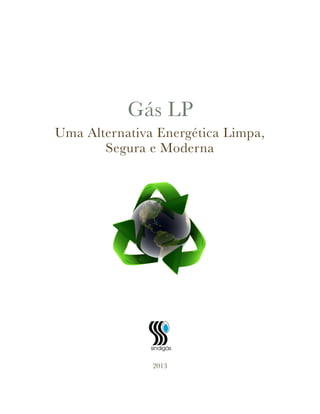 Gás LP
Uma Alternativa Energética Limpa,
Segura e Moderna
!
2013 
 