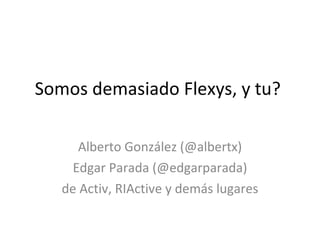 Somos demasiado Flexys, y tu?  Alberto González (@albertx) Edgar Parada (@edgarparada) de Activ, RIActive y demás lugares 