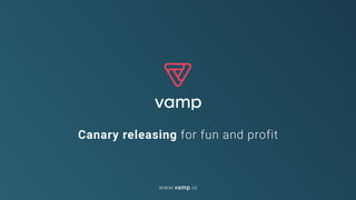 Canary releasing for fun and profit
www.vamp.io
 