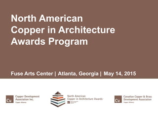 North American
Copper in Architecture
Awards Program
Fuse Arts Center | Atlanta, Georgia | May 14, 2015
 
