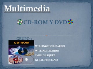 Multimedia CD-ROM Y DVD GRUPO 1 WELLINGTON LIZARDO 	WILLIAM LIZARDO	 	SMILL VASQUEZ 	GERALD HICIANO 