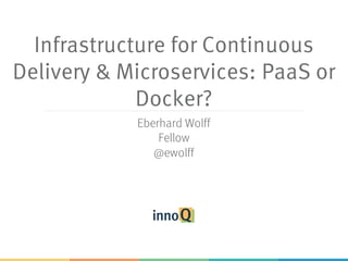 Infrastructure for Continuous
Delivery & Microservices: PaaS or
Docker?
Eberhard Wolff
Fellow
@ewolff
 