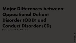 Major Differences between:
Oppositional Defiant
Disorder (ODD) and
Conduct Disorder (CD)
In accordance with the DSM-5 (2013)
STOTLER,2020
 