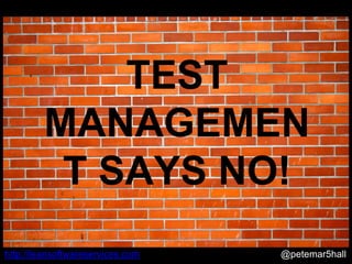 @petemar5hallhttp://leansoftwareservices.com
TEST
MANAGEMEN
T SAYS NO!
 