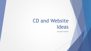 CD and Website
Ideas
By Alex Hunter
 