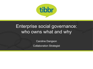 Enterprise social governance:
  who owns what and why
          Caroline Dangson
        Collaboration Strategist
 