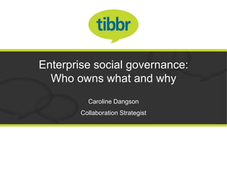 Enterprise social governance:
  Who owns what and why
          Caroline Dangson
        Collaboration Strategist
 