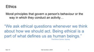 Ethics
Moral principles that govern a person's behaviour or the
way in which they conduct an activity…
March 18 Kate Carru...