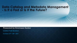 CDAO Fall Boston
October 27th- 28th, 2021
Data Catalog and Metadata Management
- Is It a Fad or Is It the Future?
Presented by Srinivasan Sankar
 