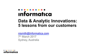 Data & Analytic Innovations:
5 lessons from our customers
nismith@Informatica.com
7th March 2017
Sydney, Australia
Nicholas Smith
Managing Director, Australia and New Zealand
AUCKLAND, Tuesday 18th October, 2016
 