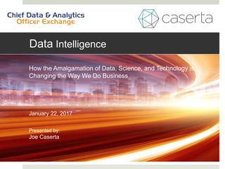 Data Intelligence
How the Amalgamation of Data, Science, and Technology is
Changing the Way We Do Business
January 22, 2017
Presented by:
Joe Caserta
 