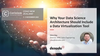 Why Your Data Science
Architecture Should Include
a Data Virtualization Tool
Chris Day
Director, APAC Sales Engineering
cday@denodo.com
CDAO NEW
ZEALAND
3 - 5 NOVEMBER 2020
 