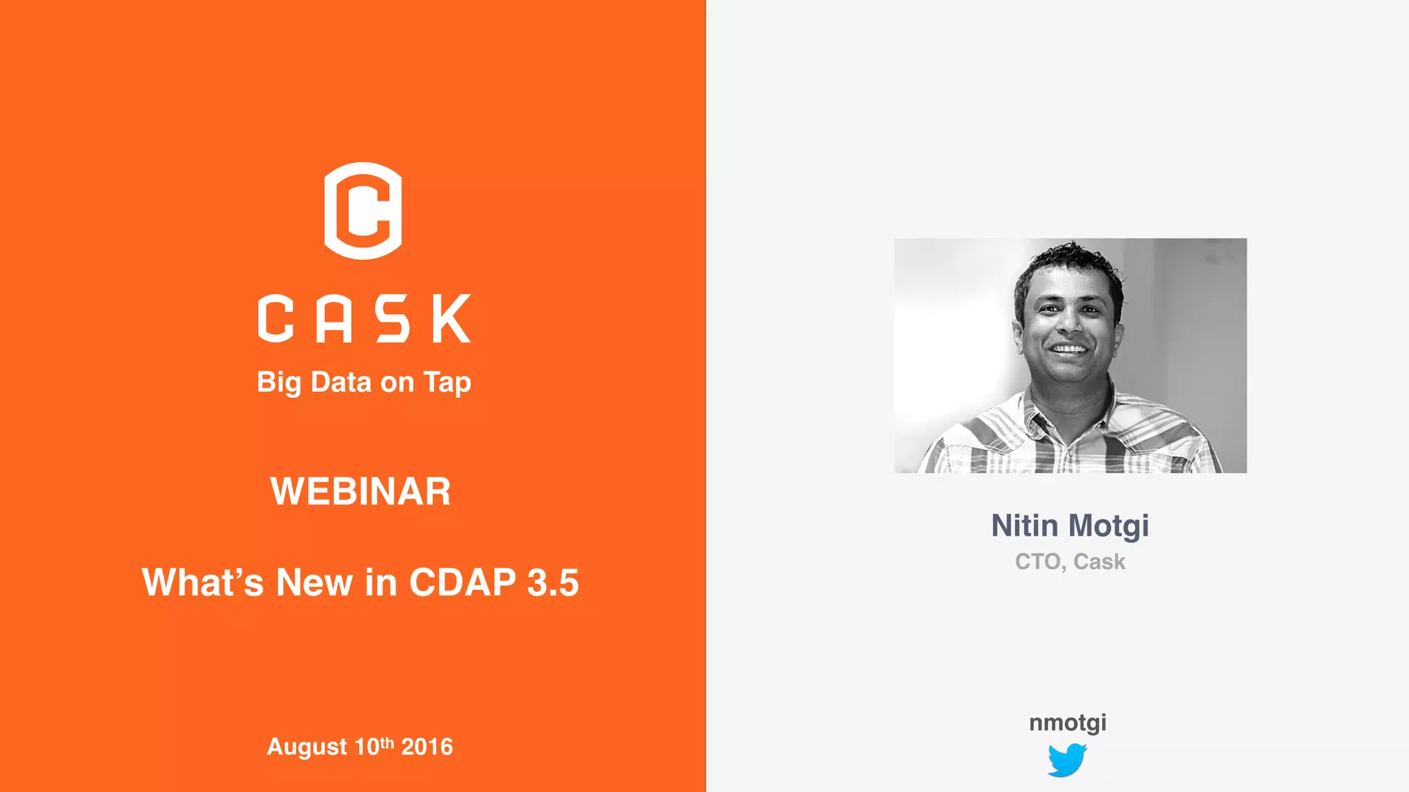 Big Data on Tap
August 10th 2016
Nitin Motgi
CTO, Cask
WEBINAR
What’s New in CDAP 3.5
nmotgi
 