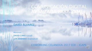 COMUNICACIÓN DIGITAL
AVANZADA PARA PYMEs
DARÍO ÁLVAREZ
Mentores:
DAVID CANO (Local)
LOIS BABARRO (Individual)
COWORKING CELANOVA 2017 EOI - IGAPE
 