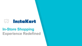 Redefine
In-Store Shopping
Experience Redefined
InstaKart
 