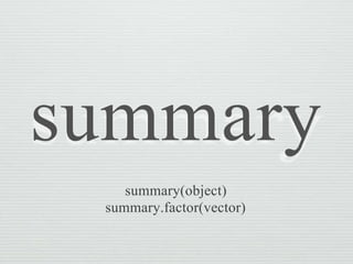 summary(object)
summary.factor(vector)
 
