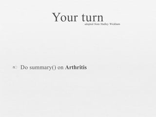 Your turn
n Do summary() on Arthritis
adopted from Hadley Wickham
 