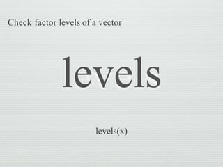 levels
levels(x)
Check factor levels of a vector
 