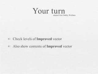 Your turn
n
n
Check levels of Improved vector
Also show contents of Improved vector
adopted from Hadley Wickham
 